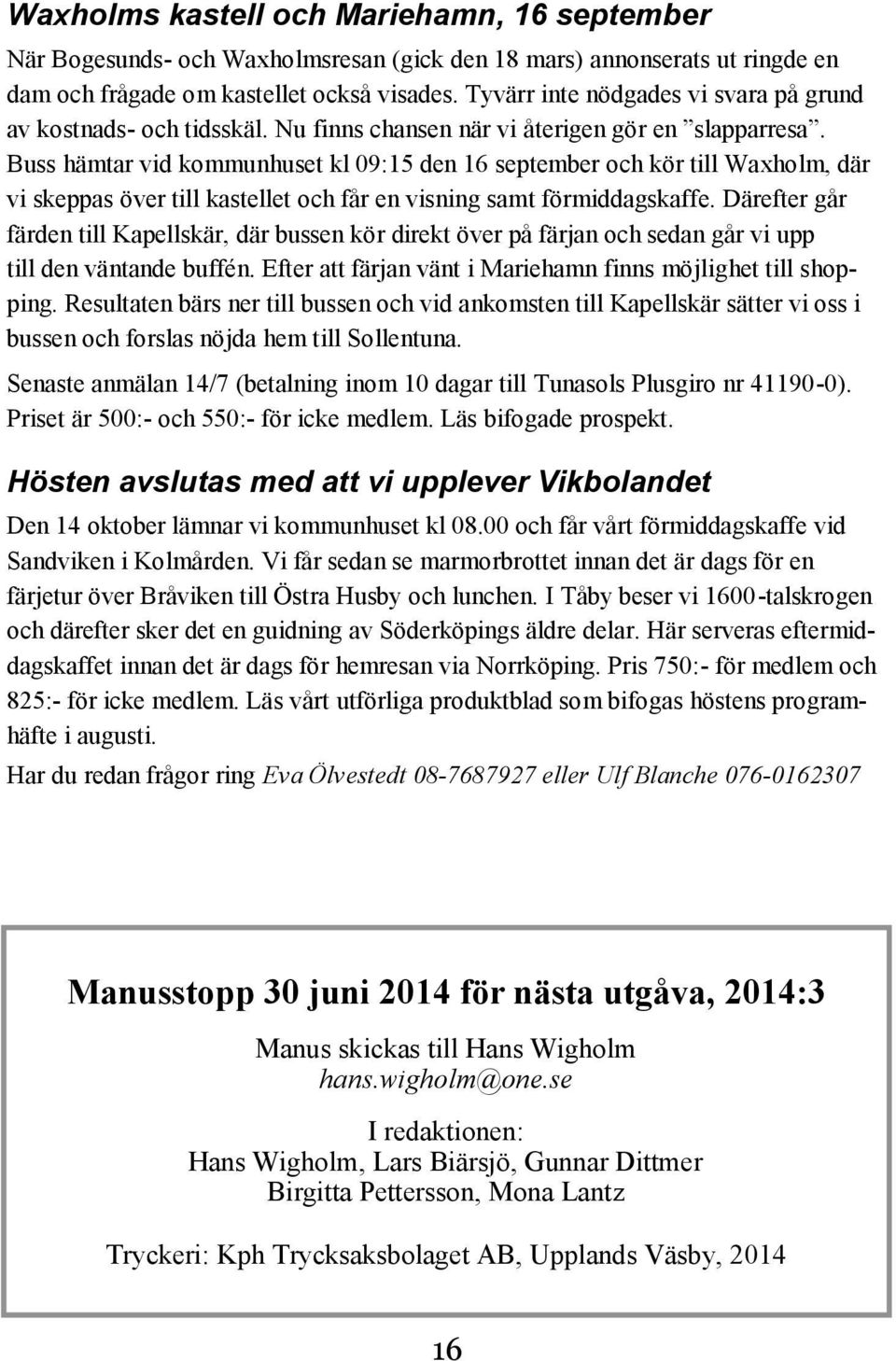 Buss hämtar vid kommunhuset kl 09:15 den 16 september och kör till Waxholm, där vi skeppas över till kastellet och får en visning samt förmiddagskaffe.