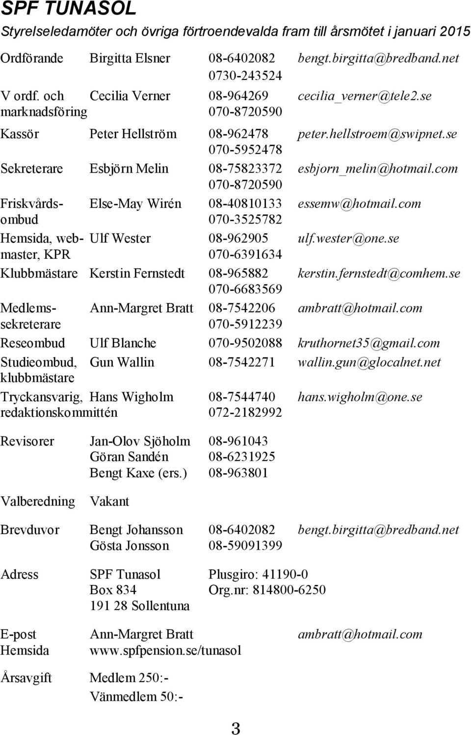 se 070-5952478 Sekreterare Esbjörn Melin 08-75823372 esbjorn_melin@hotmail.com 070-8720590 Friskvårds- Else-May Wirén 08-40810133 essemw@hotmail.