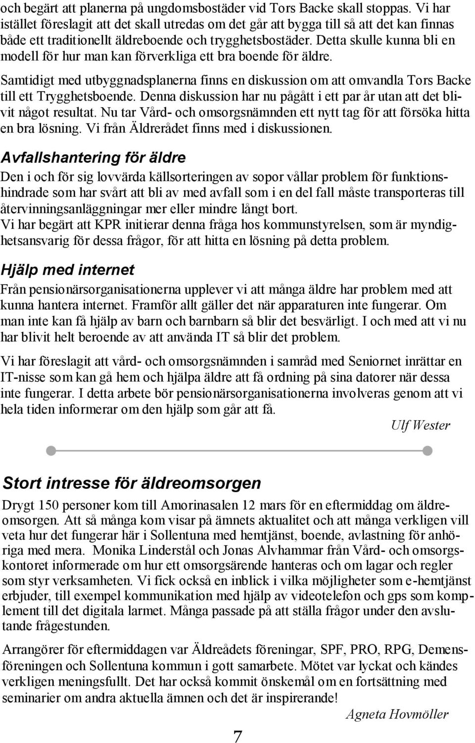 Detta skulle kunna bli en modell för hur man kan förverkliga ett bra boende för äldre. Samtidigt med utbyggnadsplanerna finns en diskussion om att omvandla Tors Backe till ett Trygghetsboende.