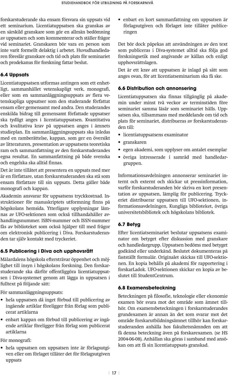 Granskaren bör vara en person som inte varit formellt delaktig i arbetet. Huvudhandledaren föreslår granskare och tid och plats för seminariet och prodekanus för forskning fattar beslut. 6.