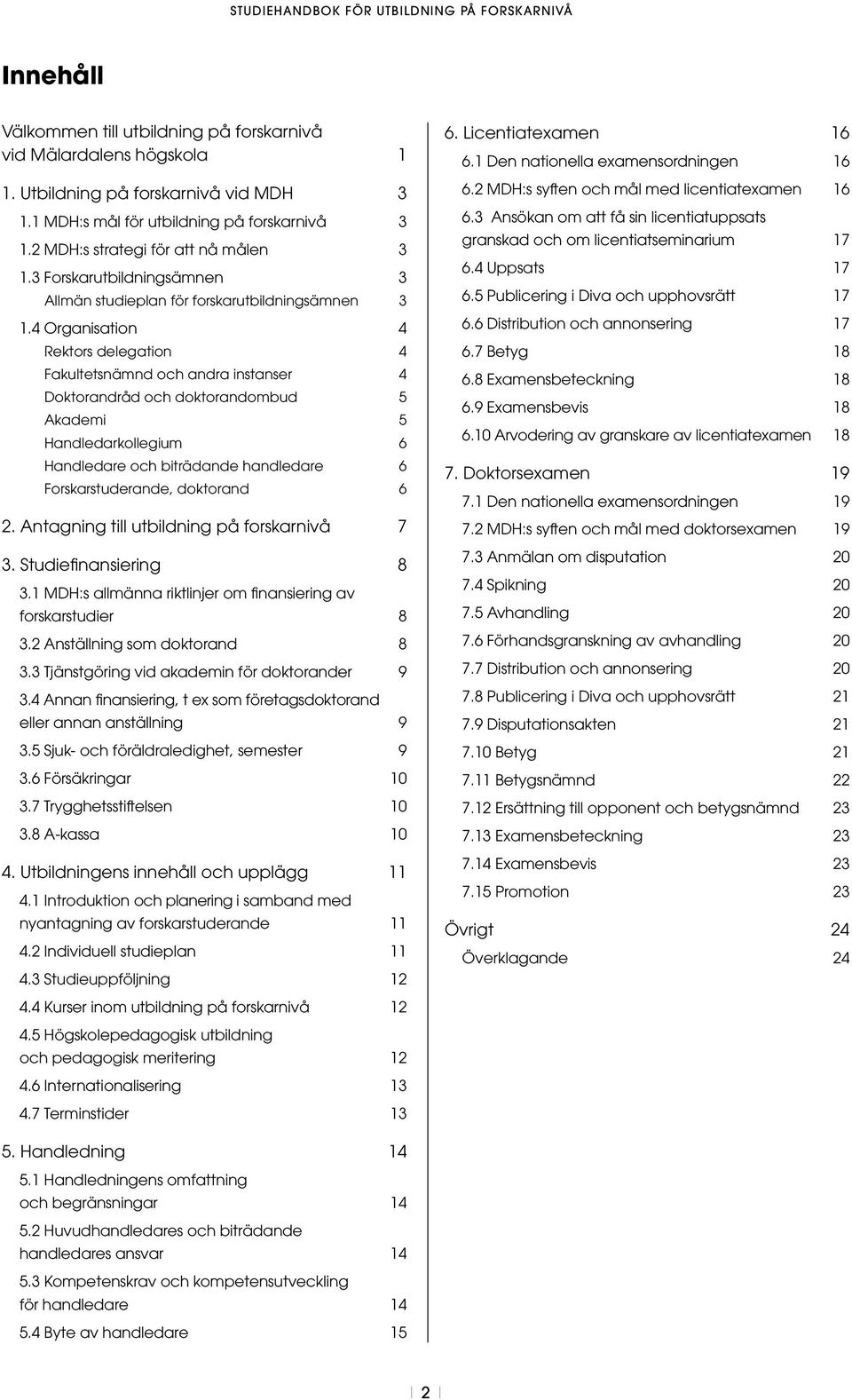 4 Organisation 4 Rektors delegation 4 Fakultetsnämnd och andra instanser 4 Doktorandråd och doktorandombud 5 Akademi 5 Handledarkollegium 6 Handledare och biträdande handledare 6 Forskarstuderande,