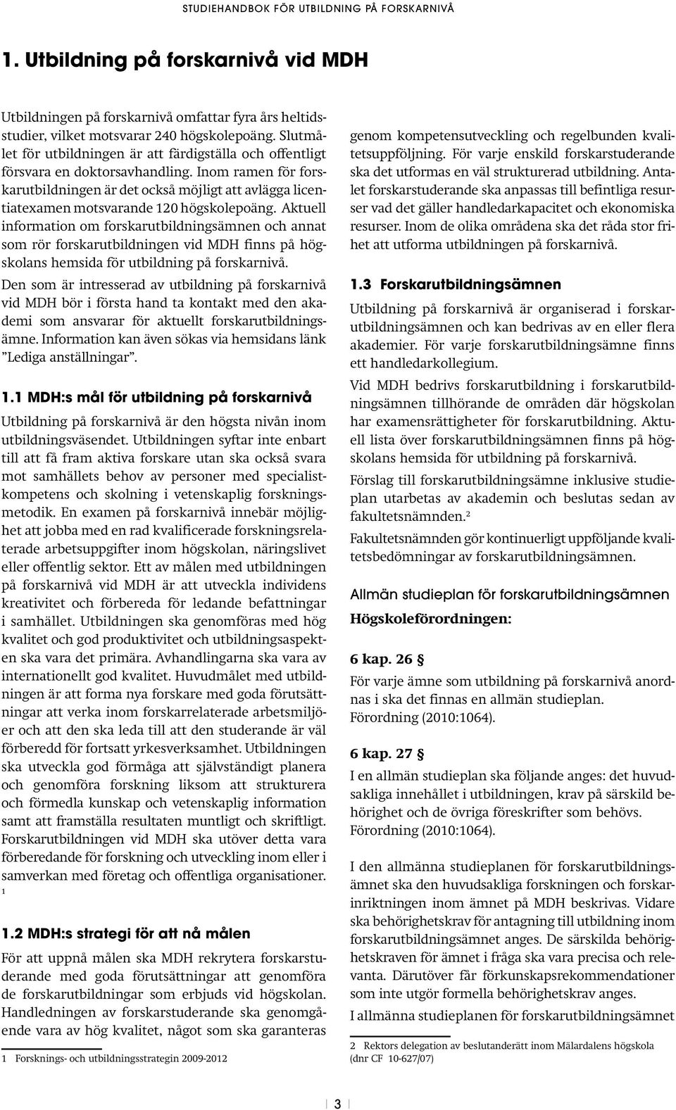 Inom ramen för forskarutbildningen är det också möjligt att avlägga licentiatexamen motsvarande 120 högskolepoäng.