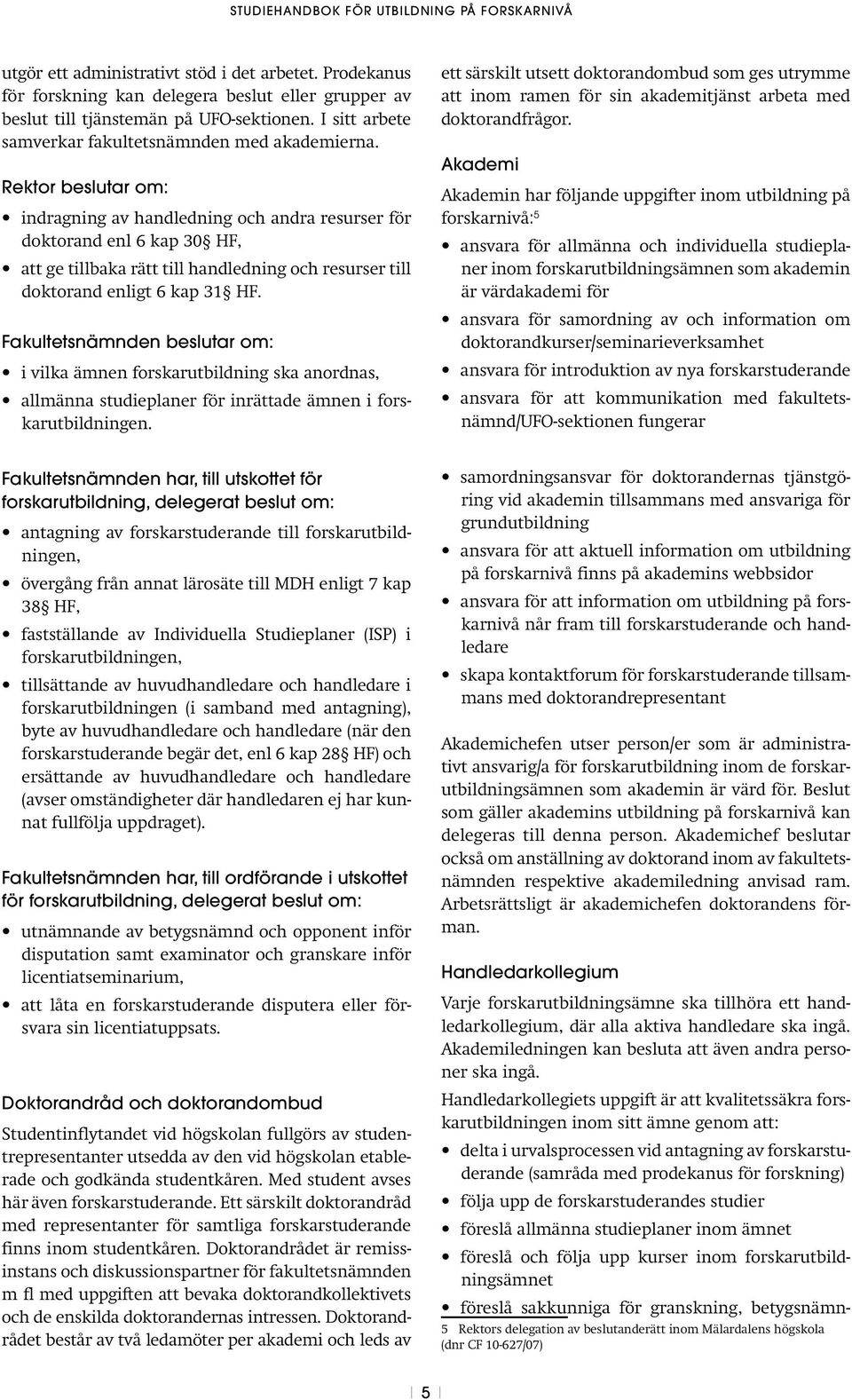 Rektor beslutar om: indragning av handledning och andra resurser för doktorand enl 6 kap 30 HF, att ge tillbaka rätt till handledning och resurser till doktorand enligt 6 kap 31 HF.