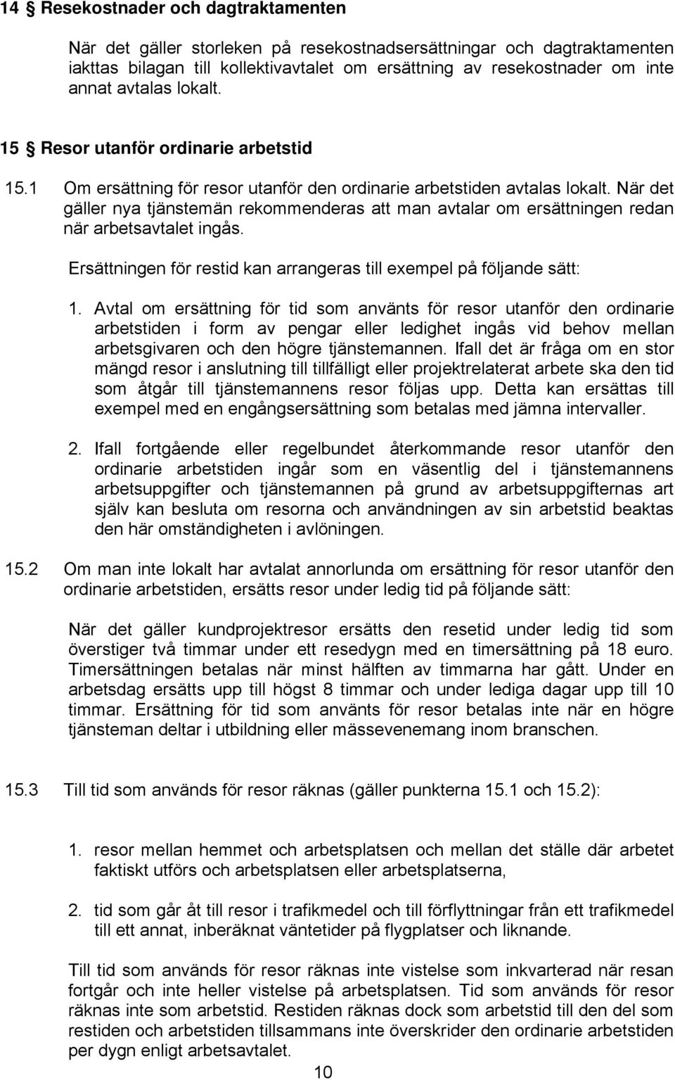 När det gäller nya tjänstemän rekommenderas att man avtalar om ersättningen redan när arbetsavtalet ingås. Ersättningen för restid kan arrangeras till exempel på följande sätt: 1.