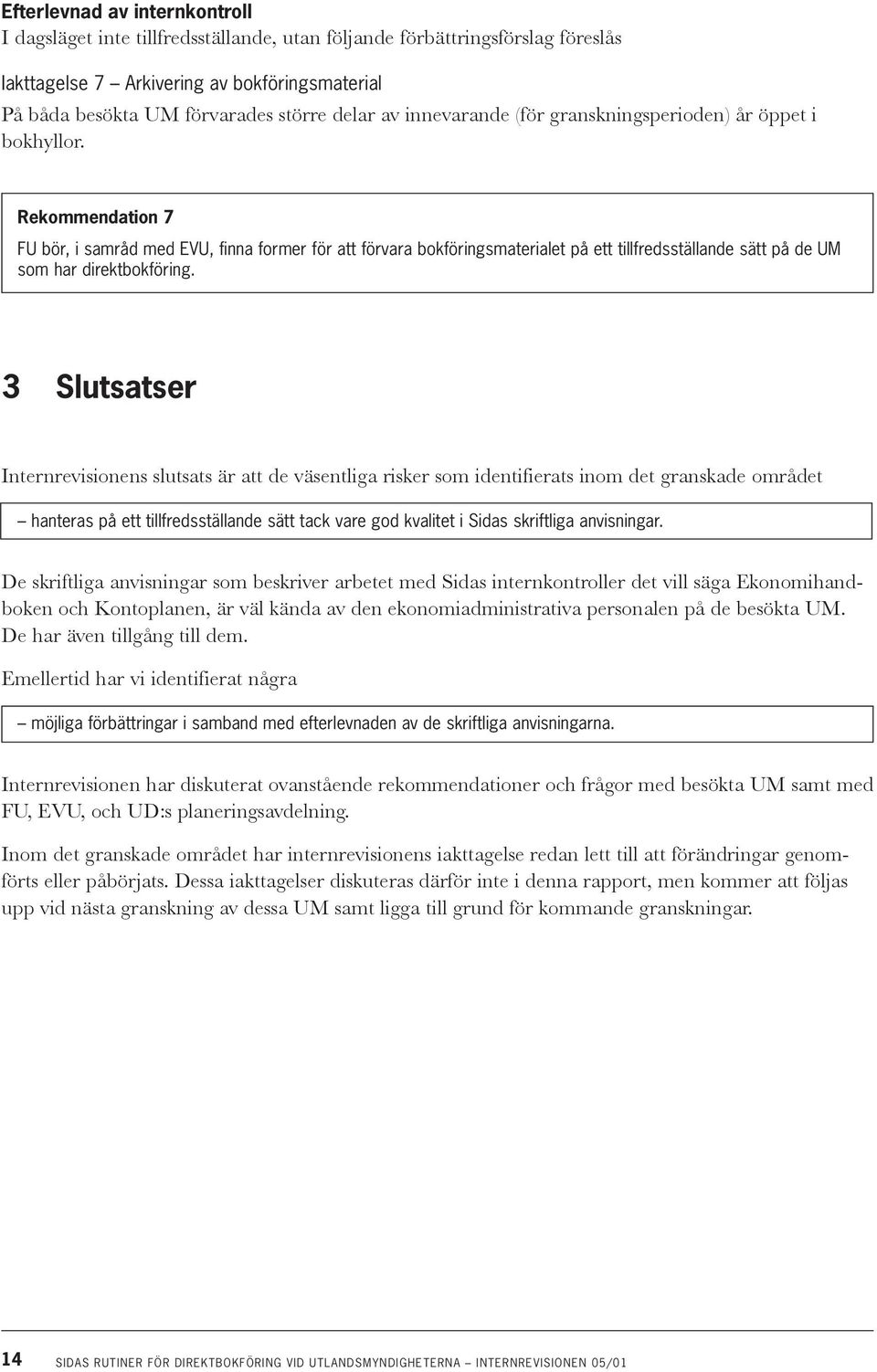 Rekommendation 7 FU bör, i samråd med EVU, finna former för att förvara bokföringsmaterialet på ett tillfredsställande sätt på de UM som har direktbokföring.