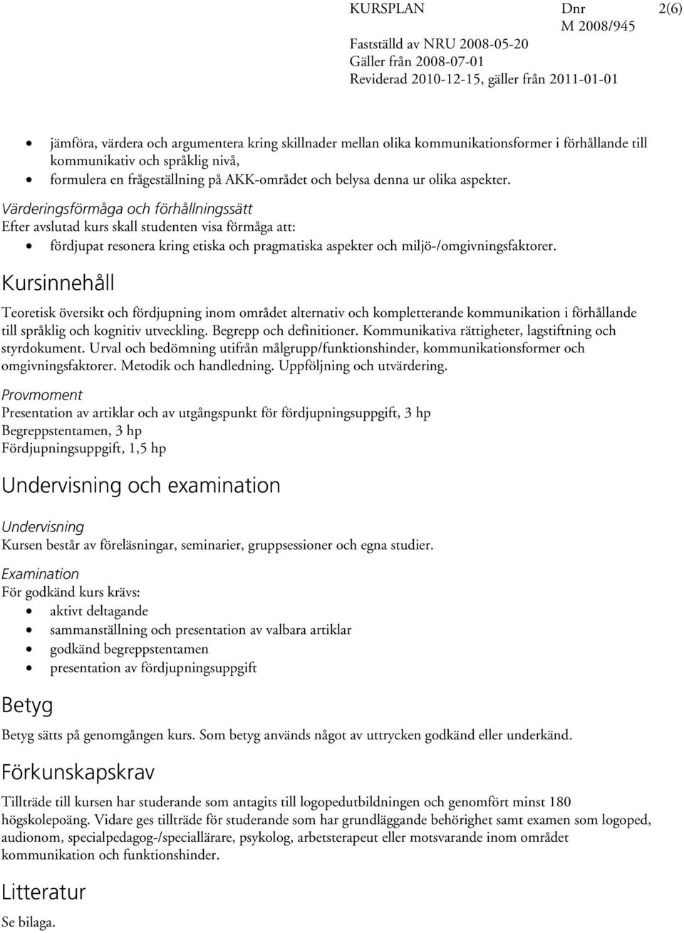 Värderingsförmåga och förhållningssätt Efter avslutad kurs skall studenten visa förmåga att: fördjupat resonera kring etiska och pragmatiska aspekter och miljö-/omgivningsfaktorer.