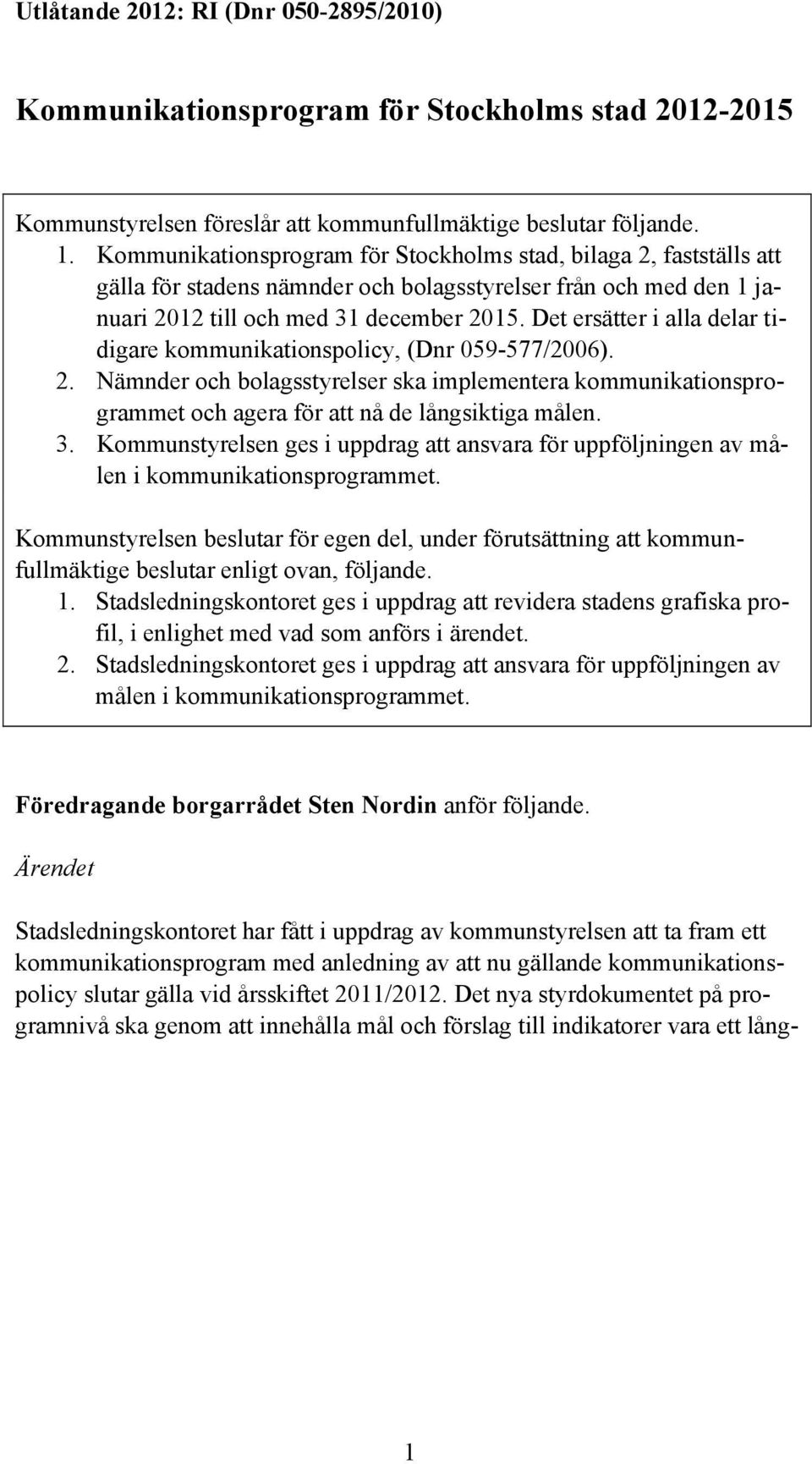 Det ersätter i alla delar tidigare kommunikationspolicy, (Dnr 059-577/2006). 2. Nämnder och bolagsstyrelser ska implementera kommunikationsprogrammet och agera för att nå de långsiktiga målen. 3.