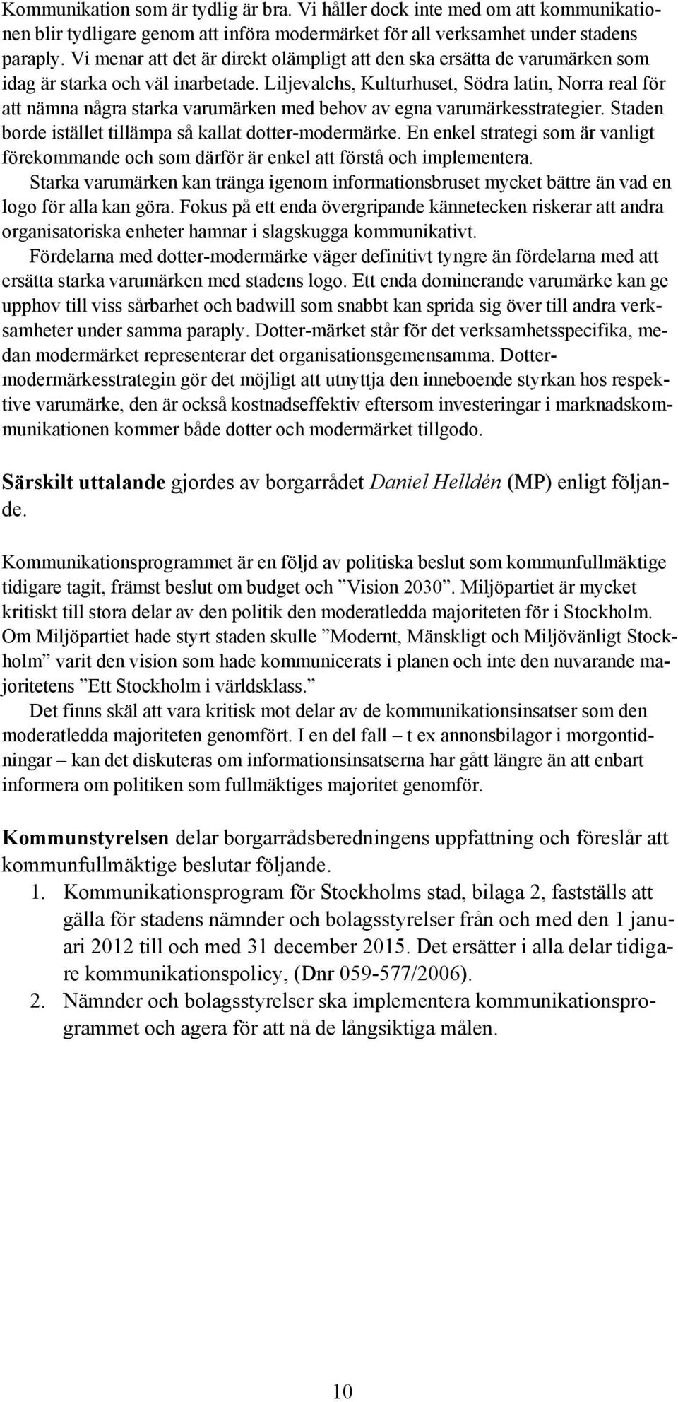 Liljevalchs, Kulturhuset, Södra latin, Norra real för att nämna några starka varumärken med behov av egna varumärkesstrategier. Staden borde istället tillämpa så kallat dotter-modermärke.