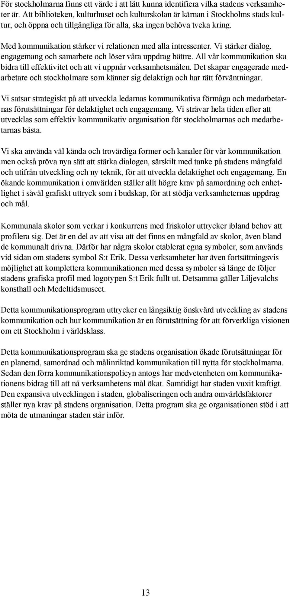 Med kommunikation stärker vi relationen med alla intressenter. Vi stärker dialog, engagemang och samarbete och löser våra uppdrag bättre.