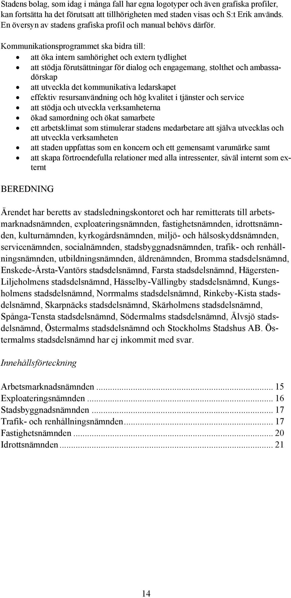 Kommunikationsprogrammet ska bidra till: att öka intern samhörighet och extern tydlighet att stödja förutsättningar för dialog och engagemang, stolthet och ambassadörskap att utveckla det