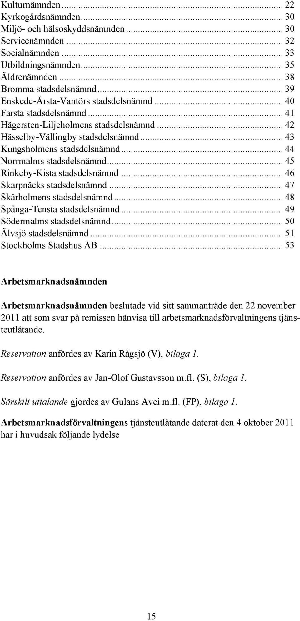 .. 44 Norrmalms stadsdelsnämnd... 45 Rinkeby-Kista stadsdelsnämnd... 46 Skarpnäcks stadsdelsnämnd... 47 Skärholmens stadsdelsnämnd... 48 Spånga-Tensta stadsdelsnämnd... 49 Södermalms stadsdelsnämnd.