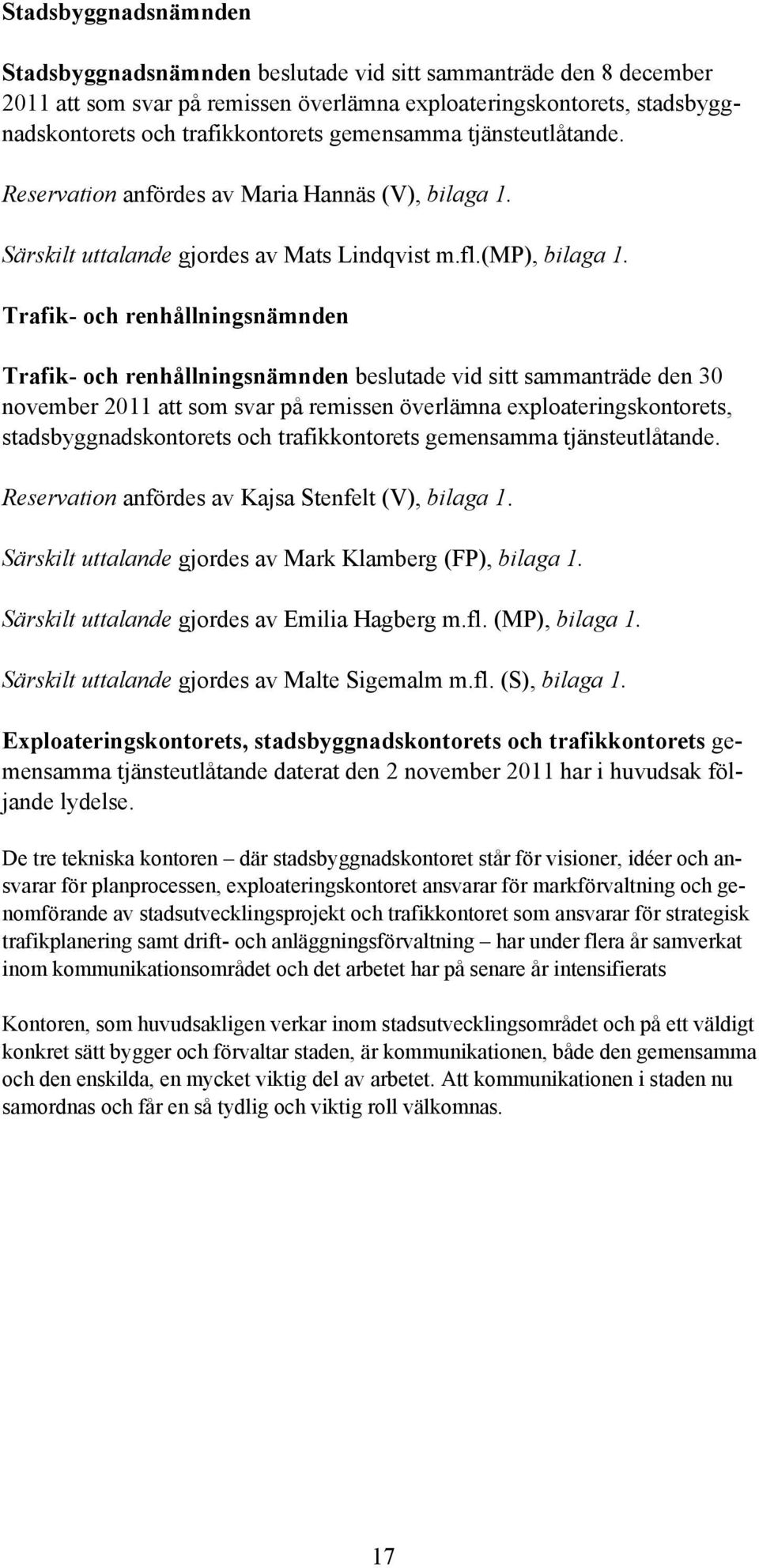 Trafik- och renhållningsnämnden Trafik- och renhållningsnämnden beslutade vid sitt sammanträde den 30 november 2011 att som svar på remissen överlämna exploateringskontorets, stadsbyggnadskontorets