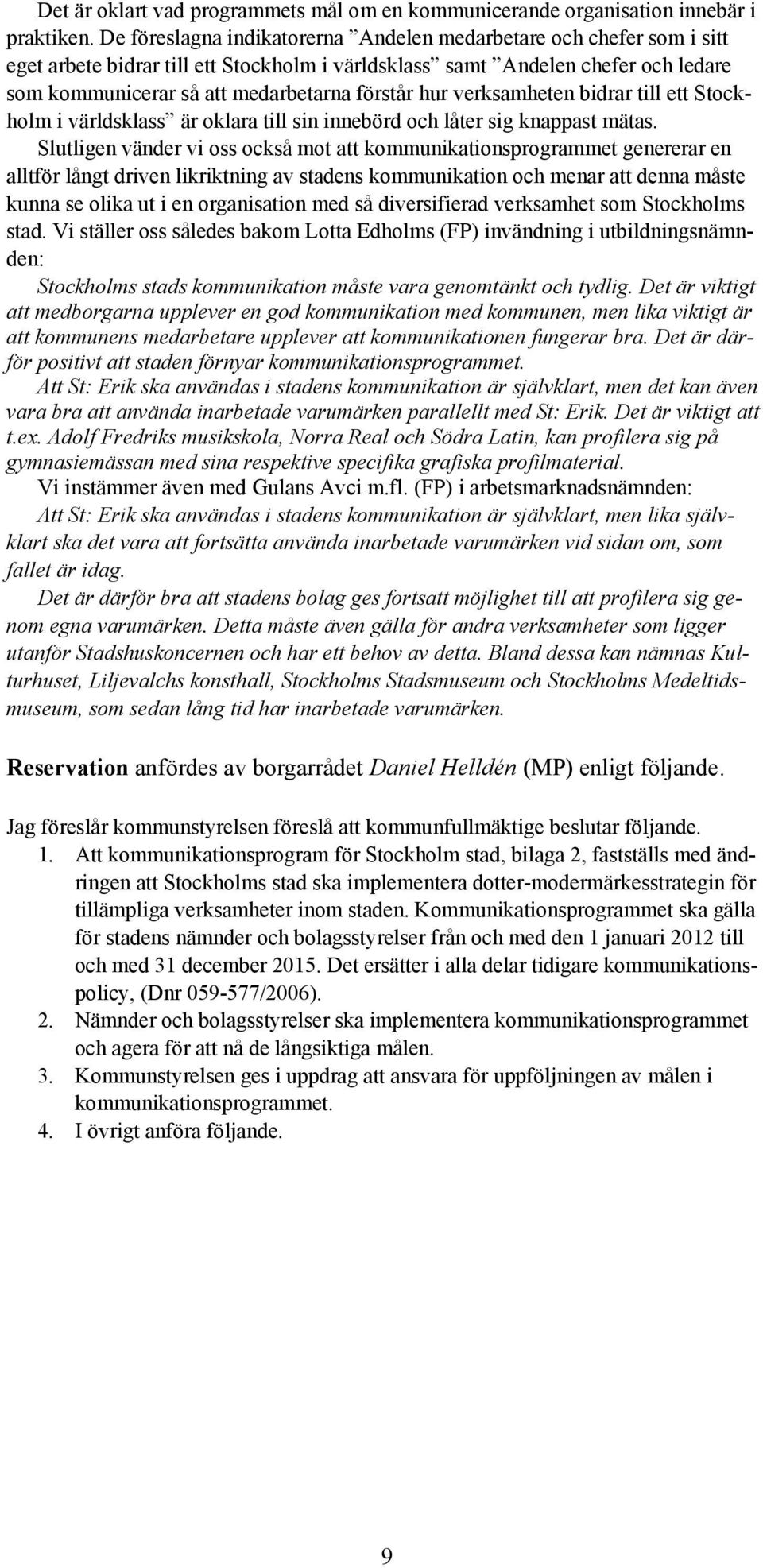 hur verksamheten bidrar till ett Stockholm i världsklass är oklara till sin innebörd och låter sig knappast mätas.