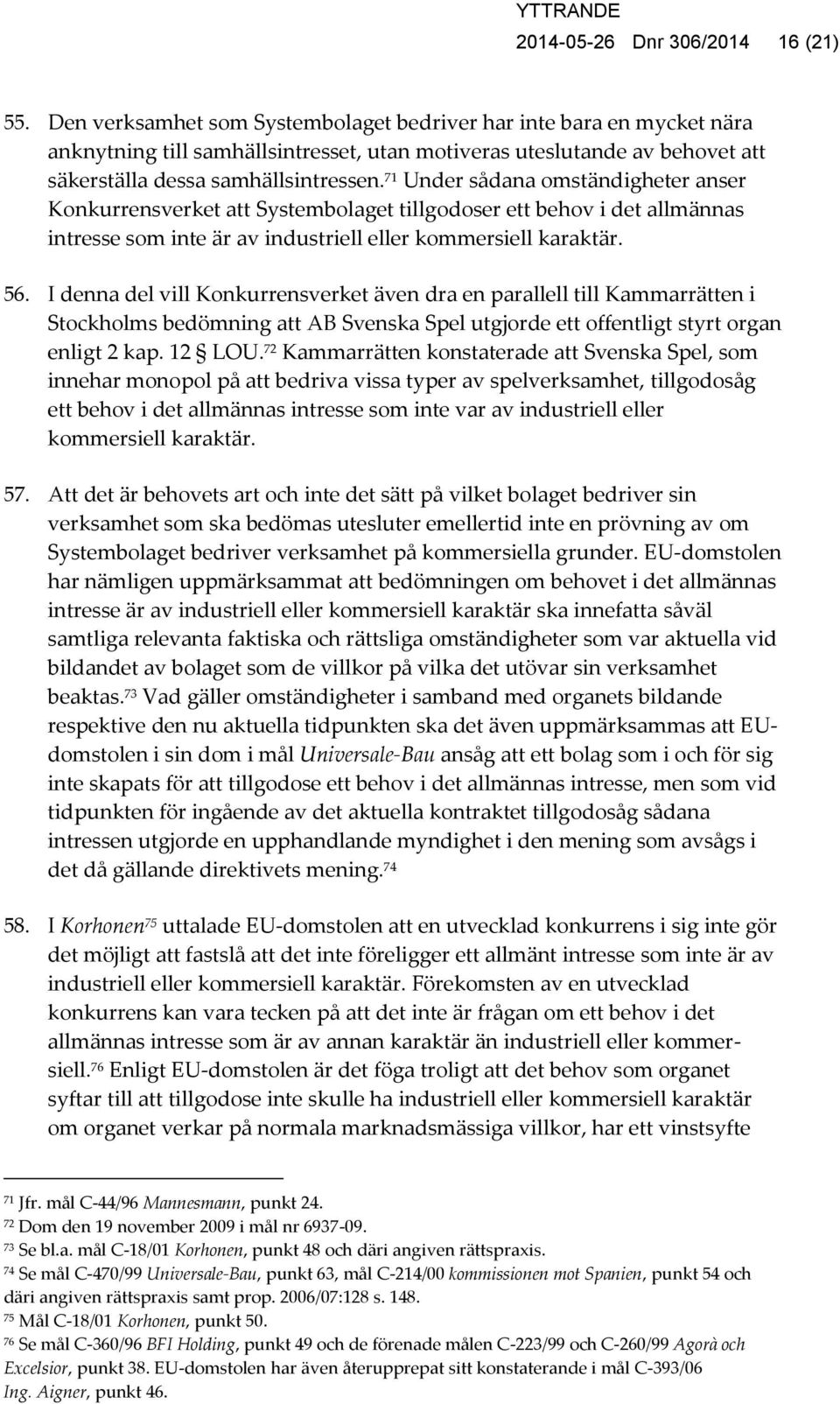 71 Under sådana omständigheter anser Konkurrensverket att Systembolaget tillgodoser ett behov i det allmännas intresse som inte är av industriell eller kommersiell karaktär. 56.