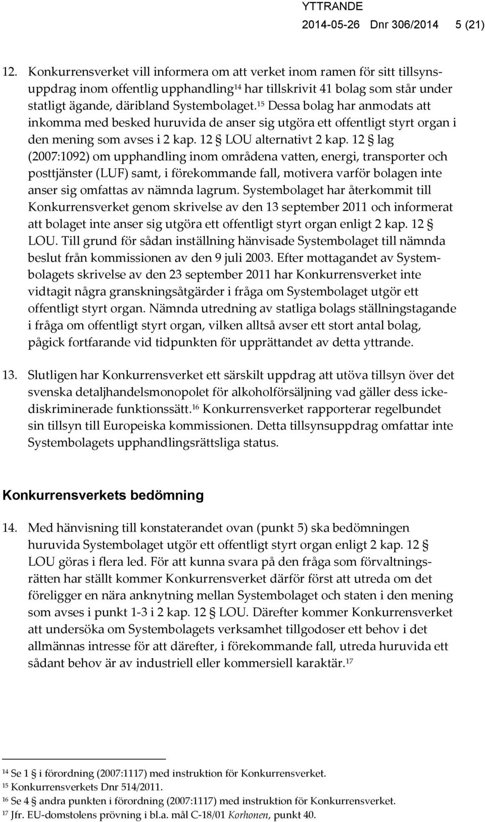 15 Dessa bolag har anmodats att inkomma med besked huruvida de anser sig utgöra ett offentligt styrt organ i den mening som avses i 2 kap. 12 LOU alternativt 2 kap.