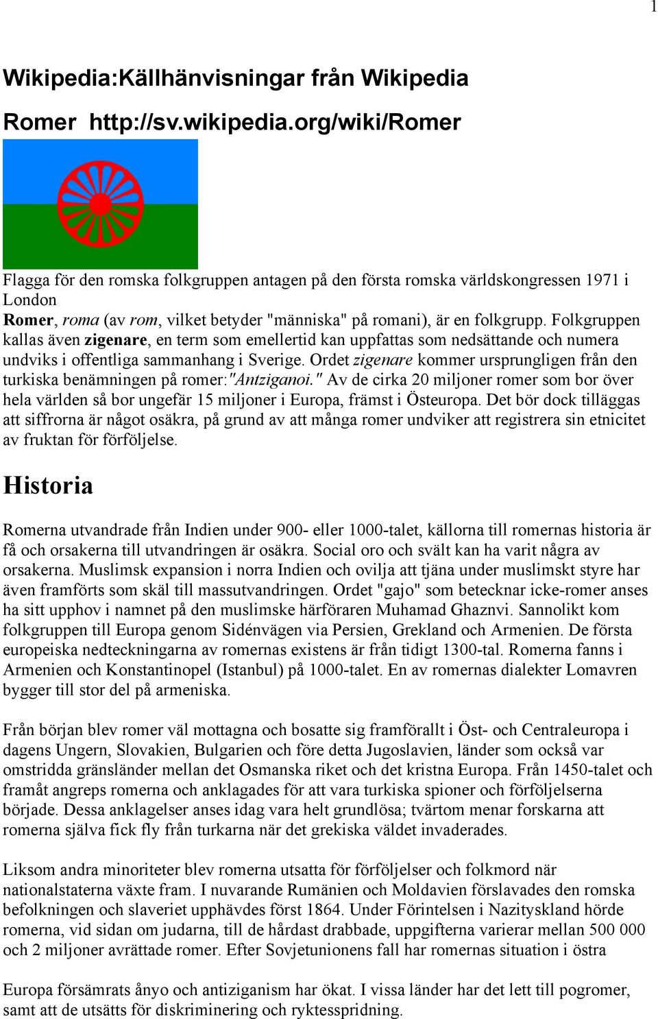 Folkgruppen kallas även zigenare, en term som emellertid kan uppfattas som nedsättande och numera undviks i offentliga sammanhang i Sverige.