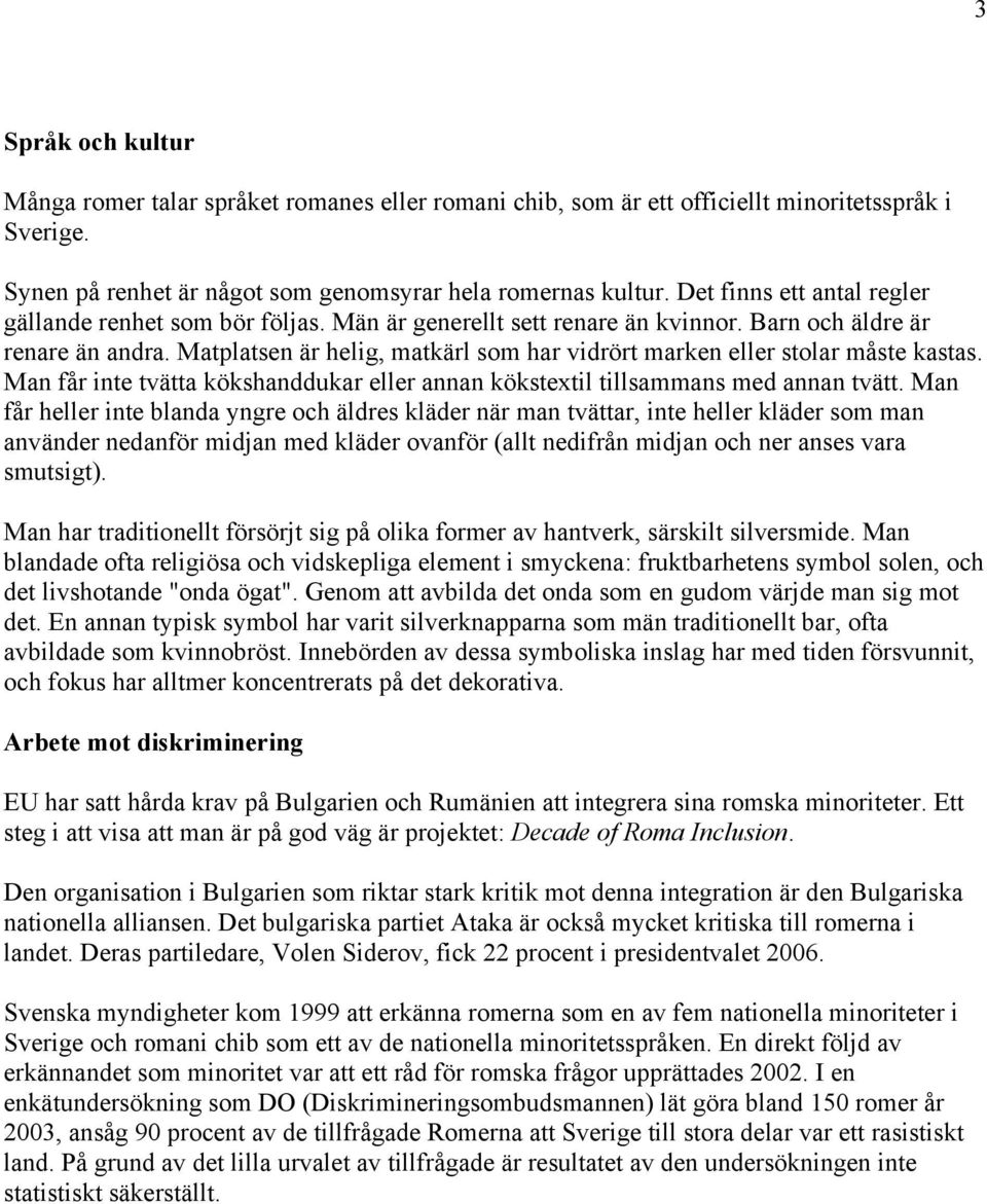 Matplatsen är helig, matkärl som har vidrört marken eller stolar måste kastas. Man får inte tvätta kökshanddukar eller annan kökstextil tillsammans med annan tvätt.