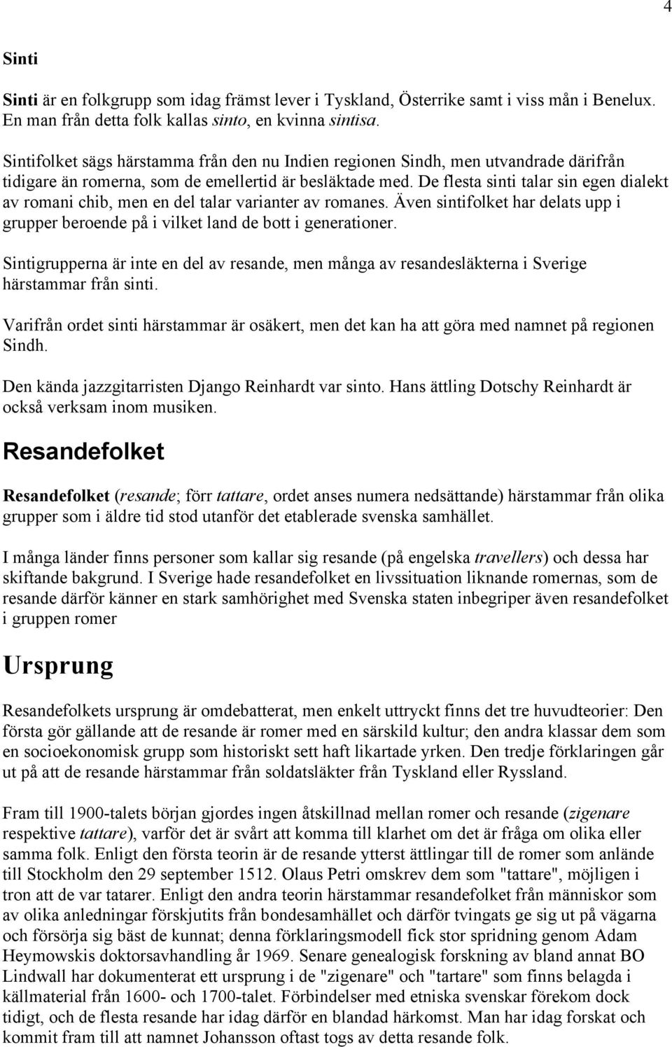 De flesta sinti talar sin egen dialekt av romani chib, men en del talar varianter av romanes. Även sintifolket har delats upp i grupper beroende på i vilket land de bott i generationer.