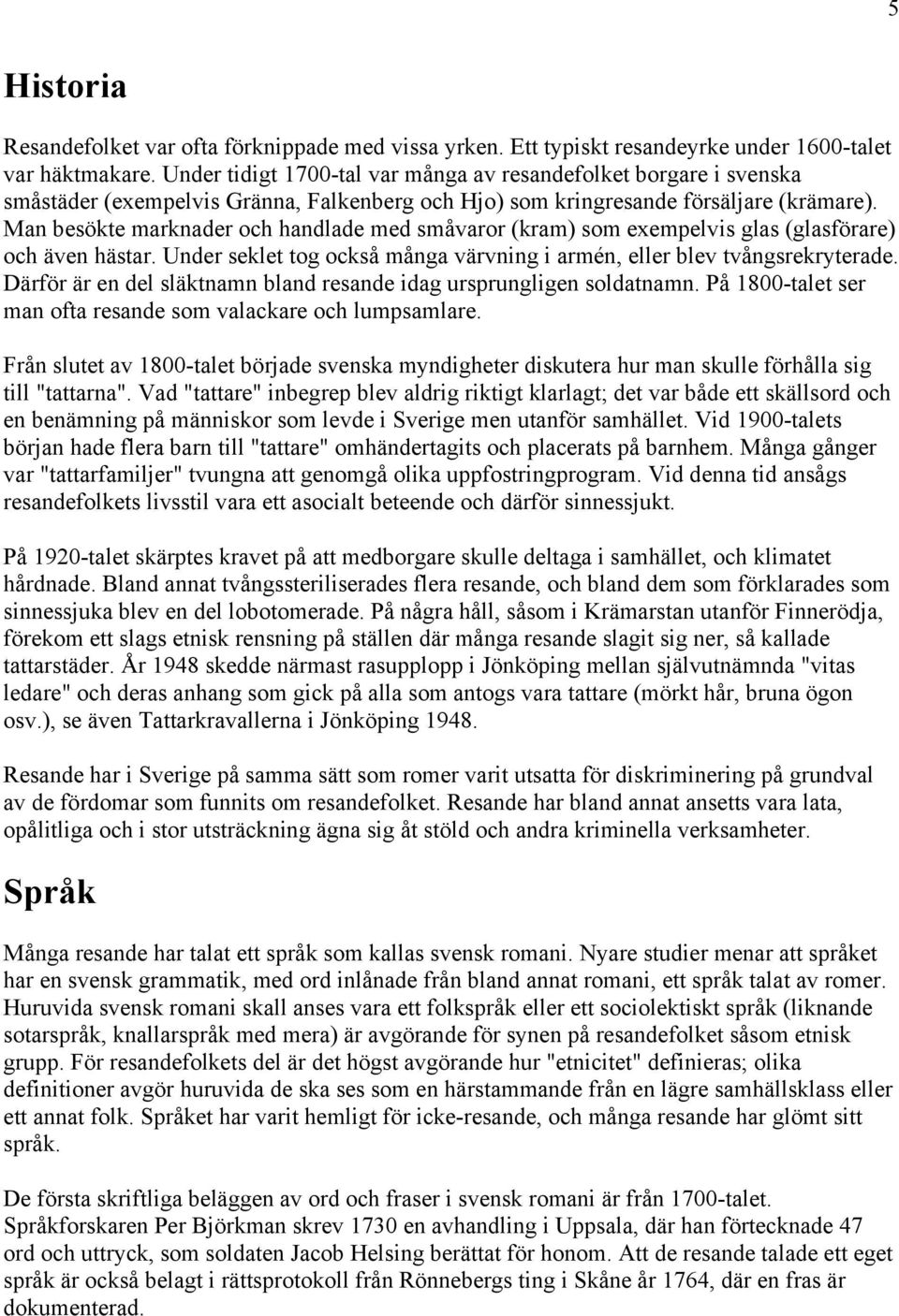 Man besökte marknader och handlade med småvaror (kram) som exempelvis glas (glasförare) och även hästar. Under seklet tog också många värvning i armén, eller blev tvångsrekryterade.
