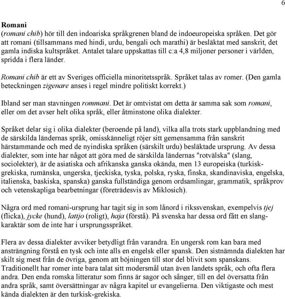 Antalet talare uppskattas till c:a 4,8 miljoner personer i världen, spridda i flera länder. Romani chib är ett av Sveriges officiella minoritetsspråk. Språket talas av romer.