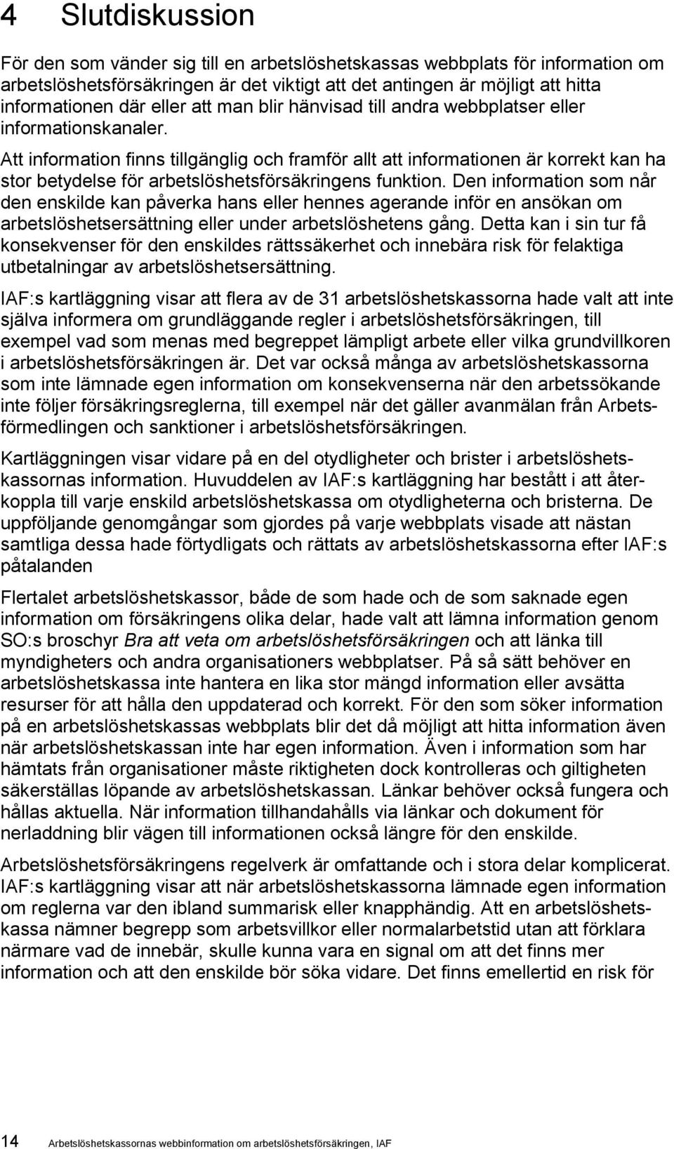 Att information finns tillgänglig och framför allt att informationen är korrekt kan ha stor betydelse för arbetslöshetsförsäkringens funktion.