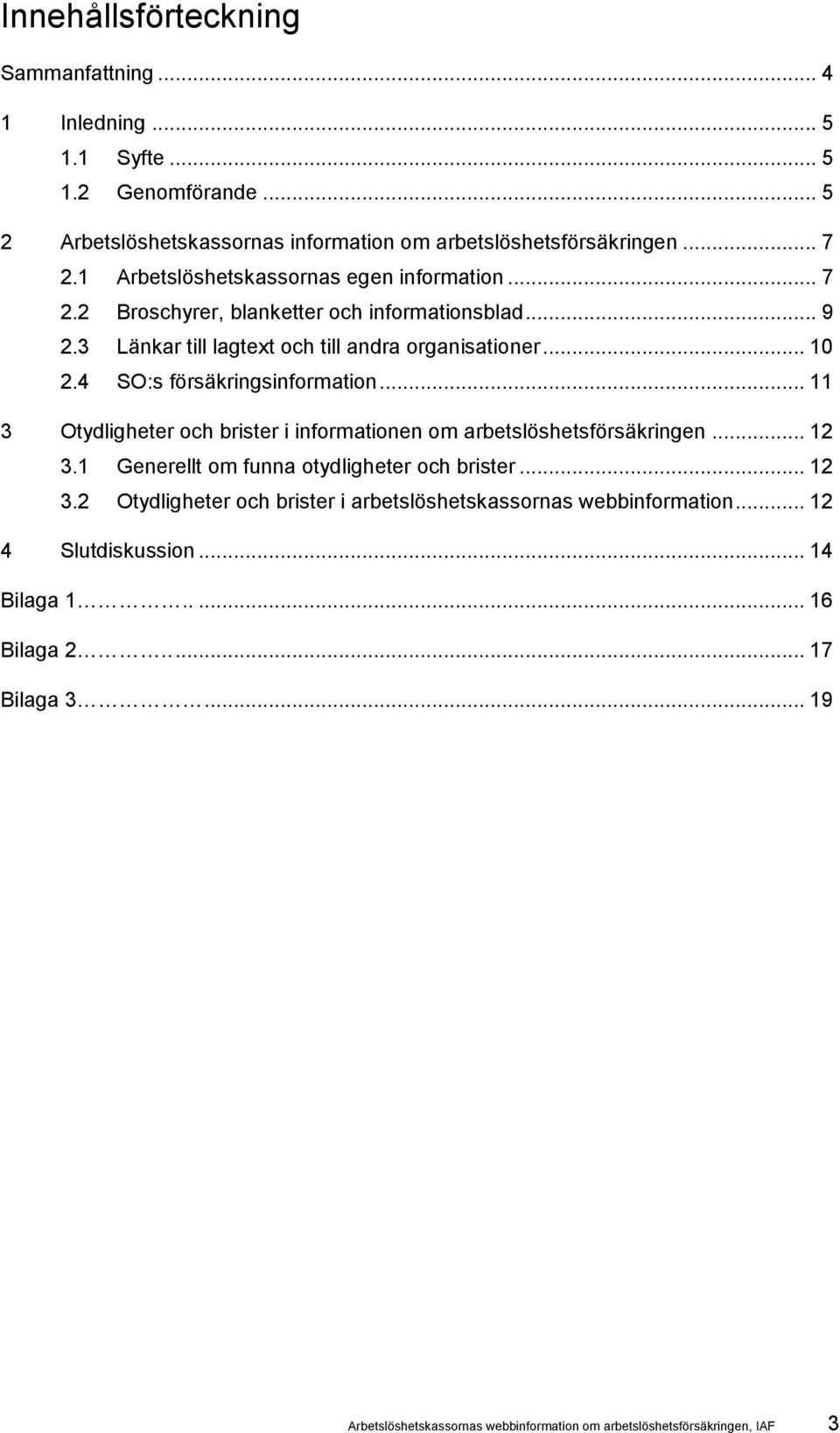 4 SO:s försäkringsinformation... 11 3 Otydligheter och brister i informationen om arbetslöshetsförsäkringen... 12 3.