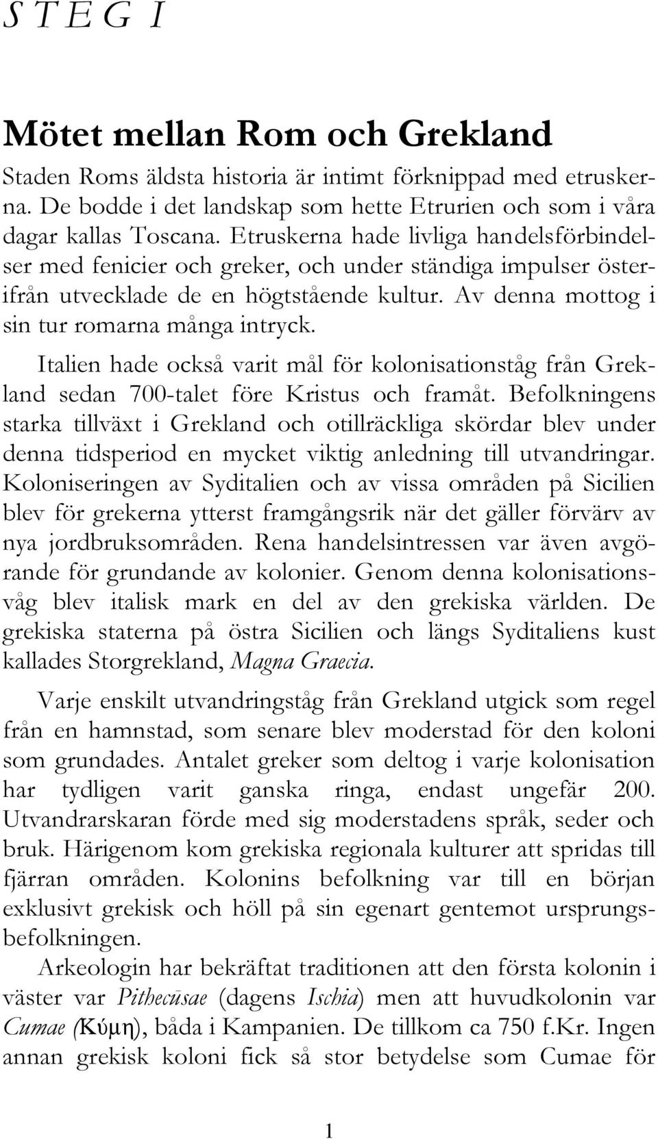 Italien hade också varit mål för kolonisationståg från Grekland sedan 700-talet före Kristus och framåt.