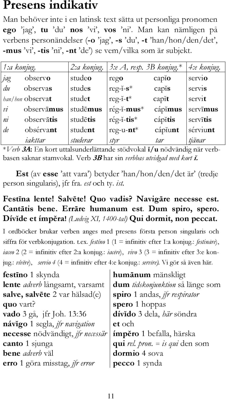 jag observo studeo rego capĭo servio du observas studes reg-ĭ-s* capĭs servis han/hon observat studet reg-ĭ-t* capĭt servit vi observāmus studēmus rég-ĭ-mus* cápĭmus servīmus ni observātis studētis