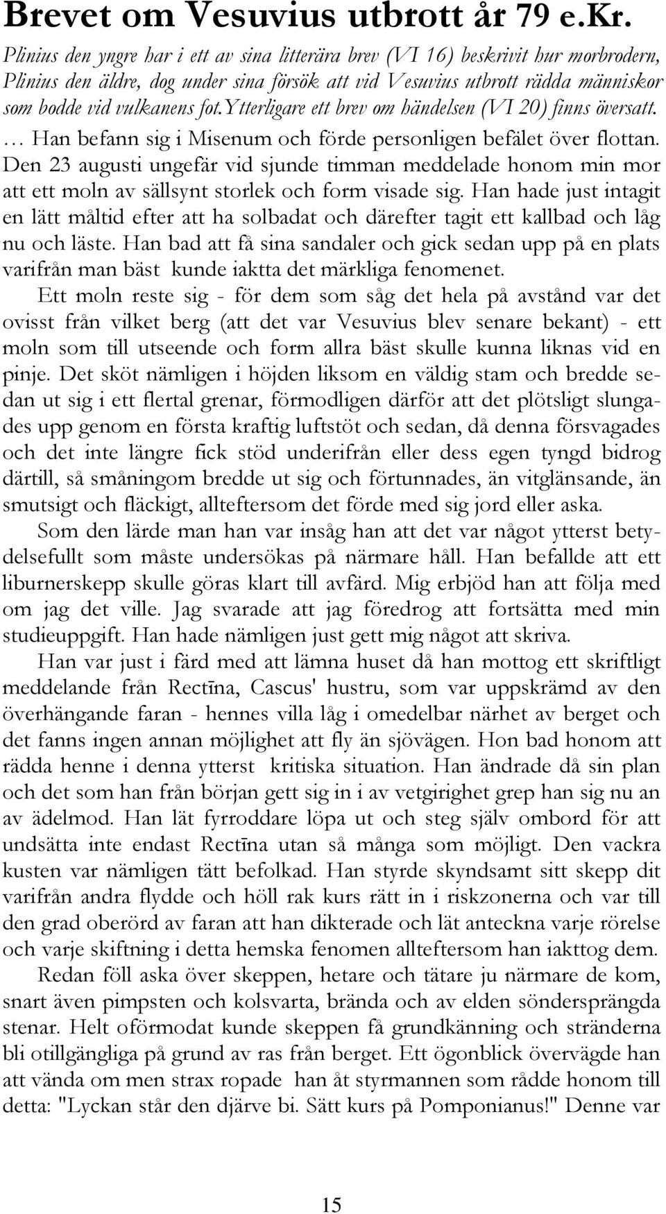 ytterligare ett brev om händelsen (VI 20) finns översatt. Han befann sig i Misenum och förde personligen befälet över flottan.