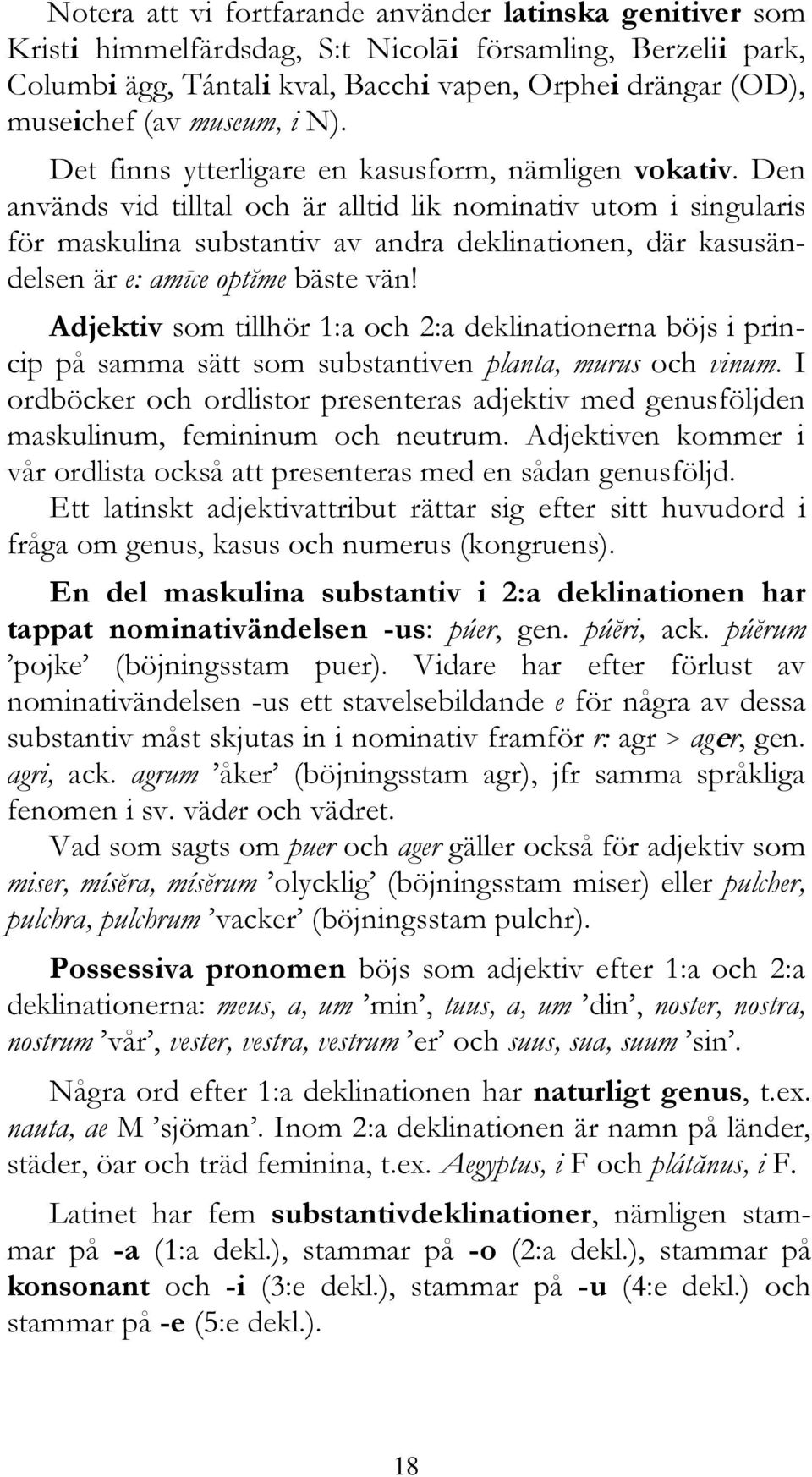 Den används vid tilltal och är alltid lik nominativ utom i singularis för maskulina substantiv av andra deklinationen, där kasusändelsen är e: amīce optĭme bäste vän!