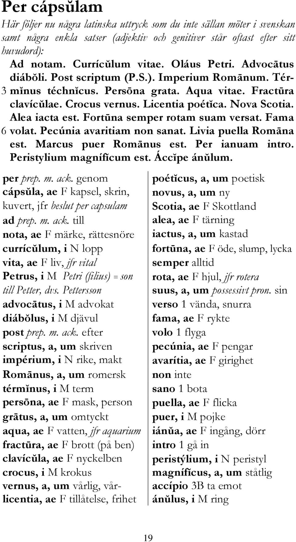 Alea iacta est. Fortūna semper rotam suam versat. Fama 6 volat. Pecúnia avaritiam non sanat. Livia puella Romāna est. Marcus puer Romānus est. Per ianuam intro. Peristylium magnífĭcum est.