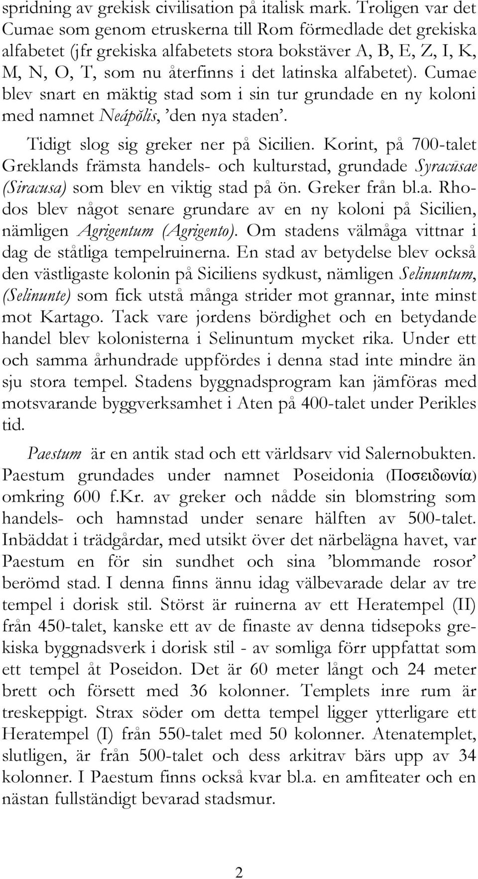 alfabetet). Cumae blev snart en mäktig stad som i sin tur grundade en ny koloni med namnet Neápŏlis, den nya staden. Tidigt slog sig greker ner på Sicilien.