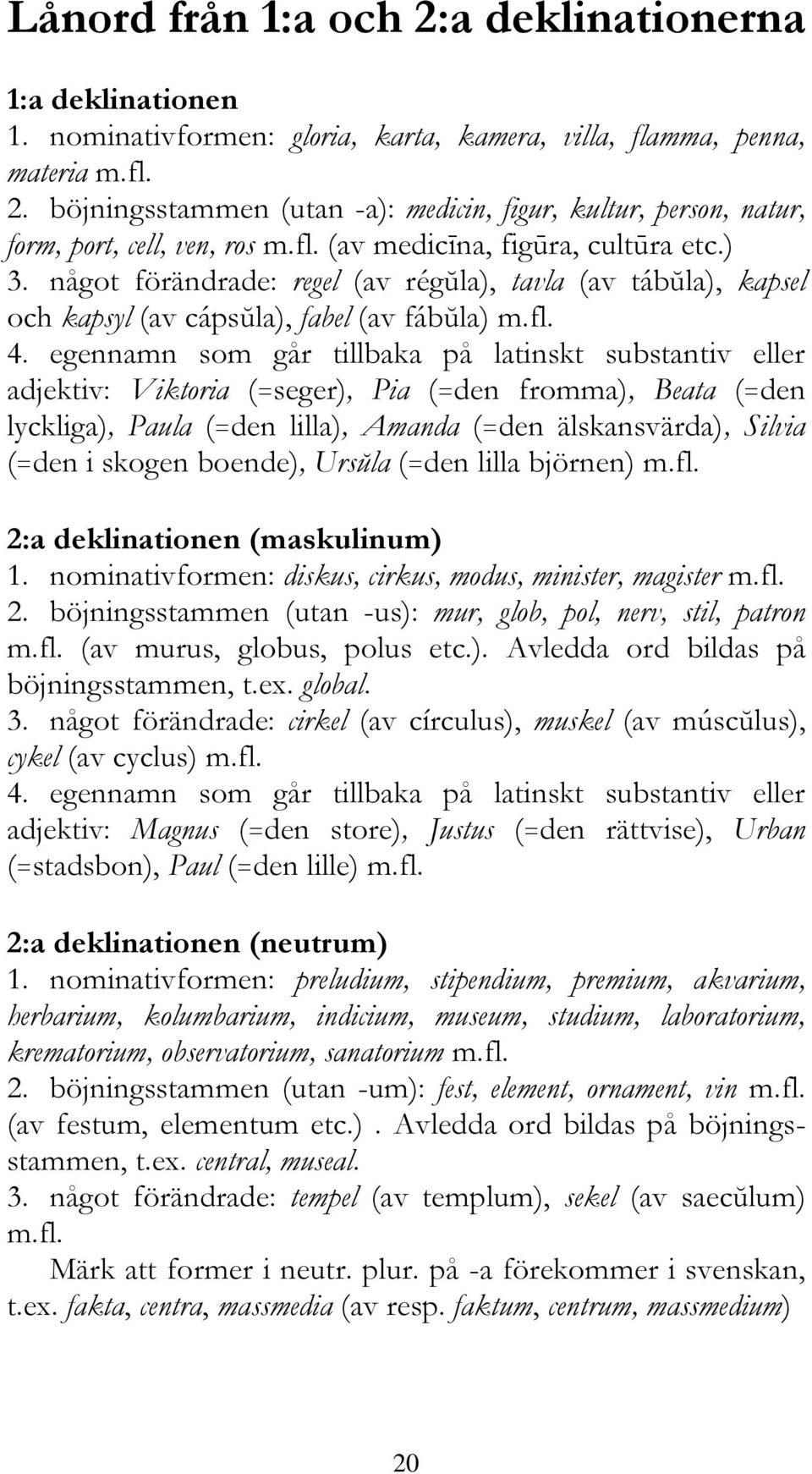 egennamn som går tillbaka på latinskt substantiv eller adjektiv: Viktoria (=seger), Pia (=den fromma), Beata (=den lyckliga), Paula (=den lilla), Amanda (=den älskansvärda), Silvia (=den i skogen