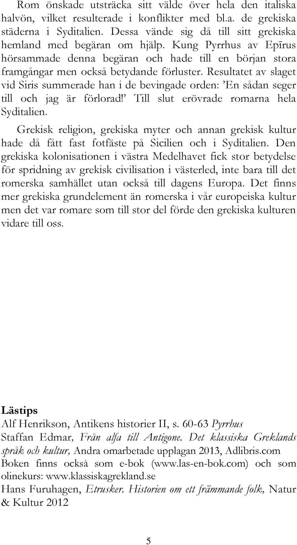 Resultatet av slaget vid Siris summerade han i de bevingade orden: En sådan seger till och jag är förlorad! Till slut erövrade romarna hela Syditalien.