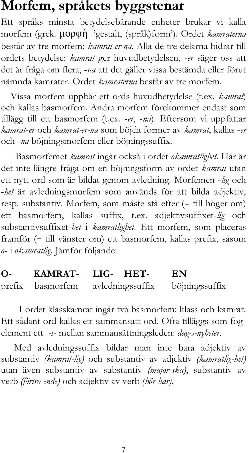 Ordet kamraterna består av tre morfem. Vissa morfem uppbär ett ords huvudbetydelse (t.ex. kamrat) och kallas basmorfem. Andra morfem förekommer endast som tillägg till ett basmorfem (t.ex. -er, -na).