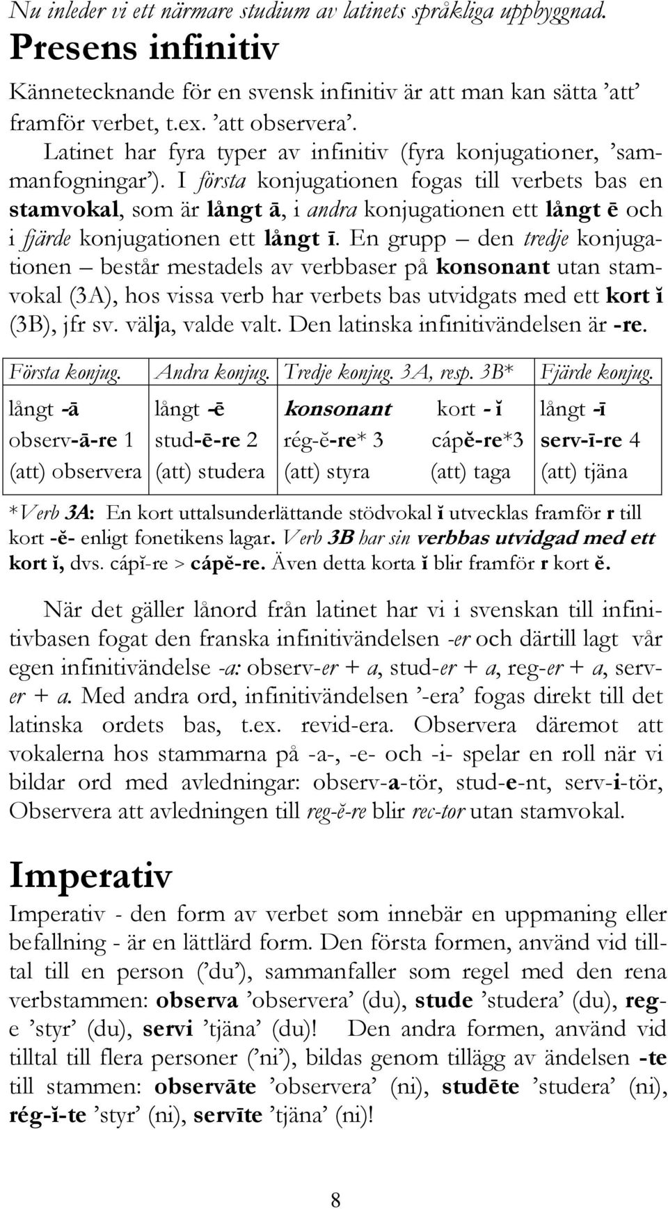 I första konjugationen fogas till verbets bas en stamvokal, som är långt ā, i andra konjugationen ett långt ē och i fjärde konjugationen ett långt ī.