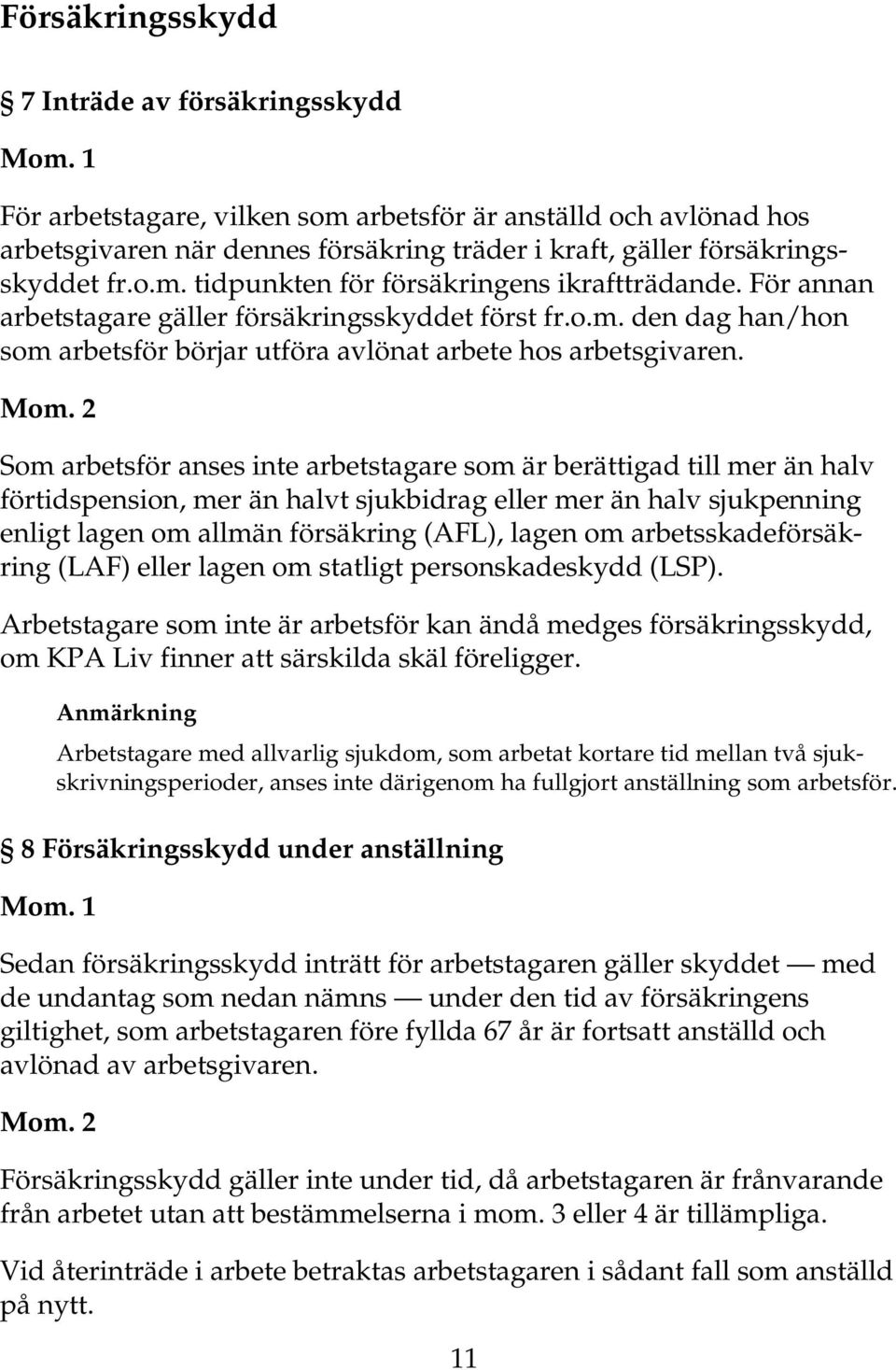 För annan arbetstagare gäller försäkringsskyddet först fr.o.m. den dag han/hon som arbetsför börjar utföra avlönat arbete hos arbetsgivaren. Mom.