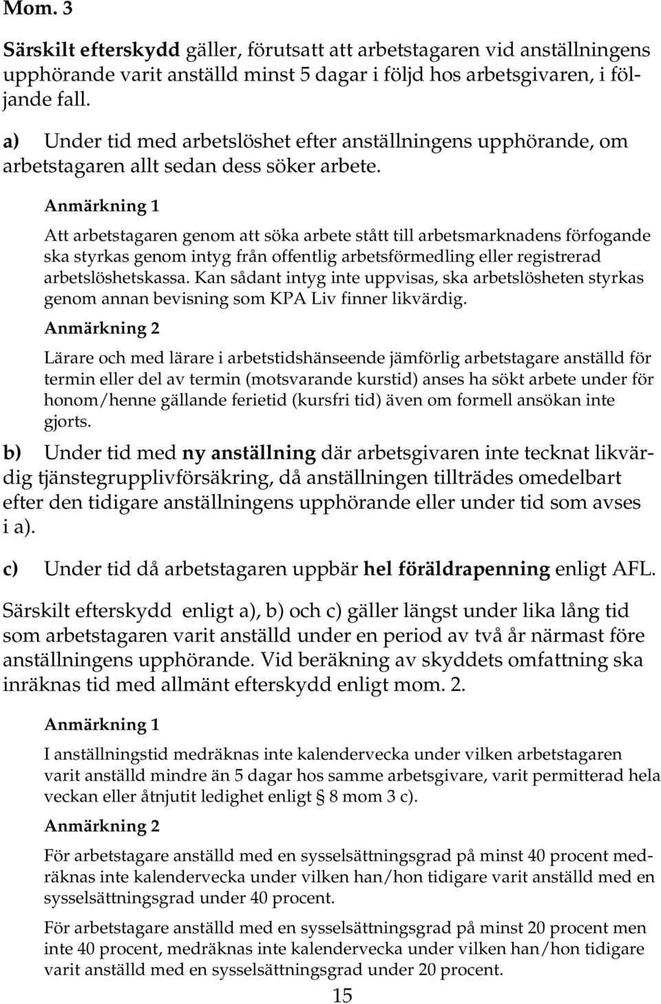 Anmärkning 1 Att arbetstagaren genom att söka arbete stått till arbetsmarknadens förfogande ska styrkas genom intyg från offentlig arbetsförmedling eller registrerad arbetslöshetskassa.