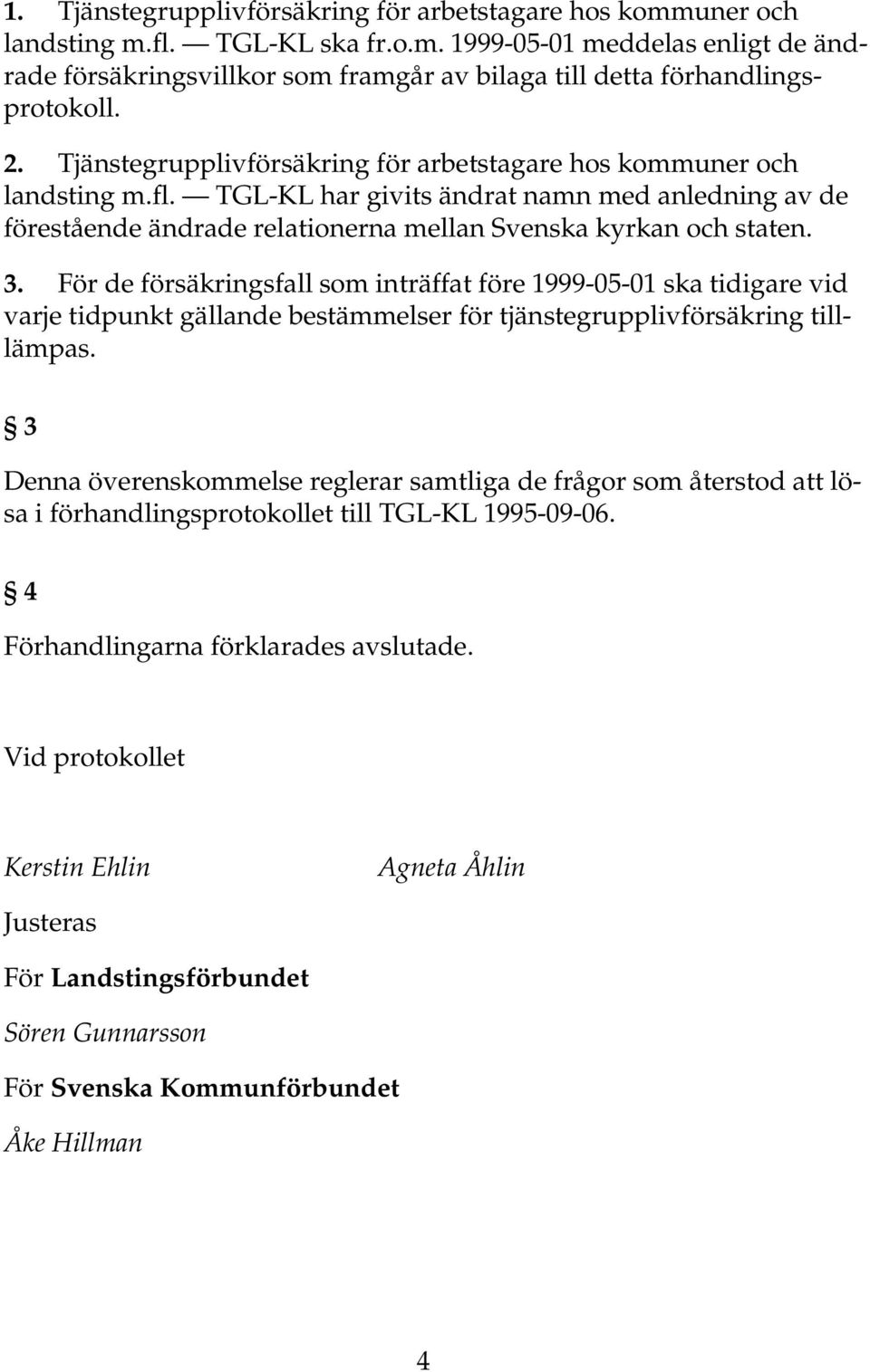 För de försäkringsfall som inträffat före 1999-05-01 ska tidigare vid varje tidpunkt gällande bestämmelser för tjänstegrupplivförsäkring tilllämpas.