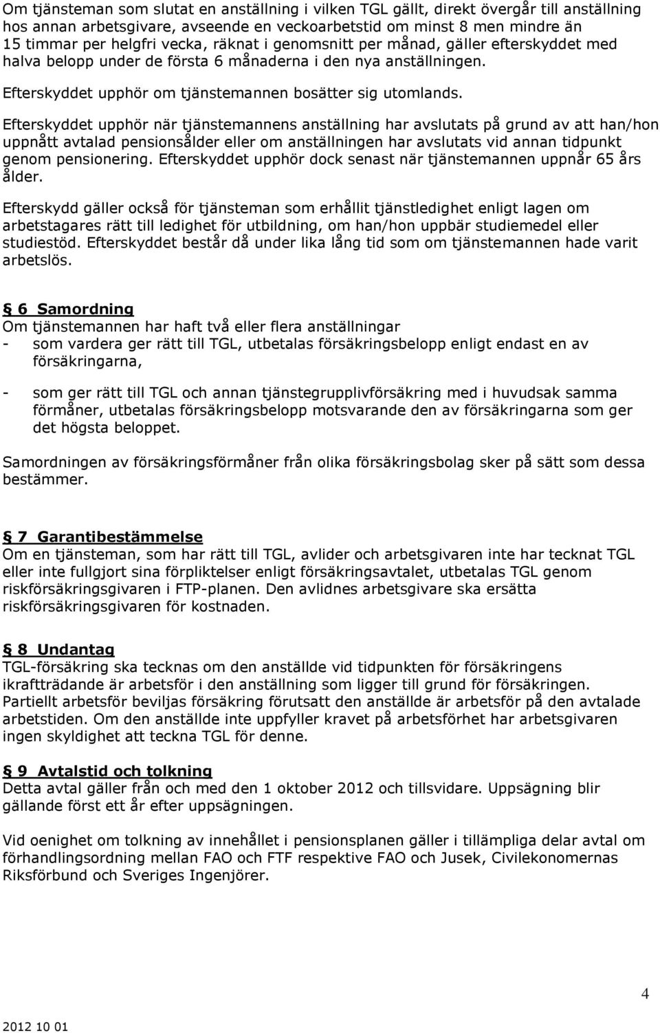 Efterskyddet upphör när tjänstemannens anställning har avslutats på grund av att han/hon uppnått avtalad pensionsålder eller om anställningen har avslutats vid annan tidpunkt genom pensionering.