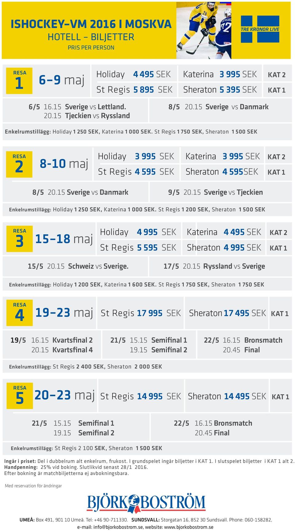 St Regis 1 750 SEK, Sheraton 1 500 SEK 2 8-10 maj Holiday 3 995 SEK Katerina 3 995 SEK KAT 2 St Regis 4 595 SEK Sheraton 4 595SEK KAT 1 8/5 20.15 Sverige vs Danmark 9/5 20.