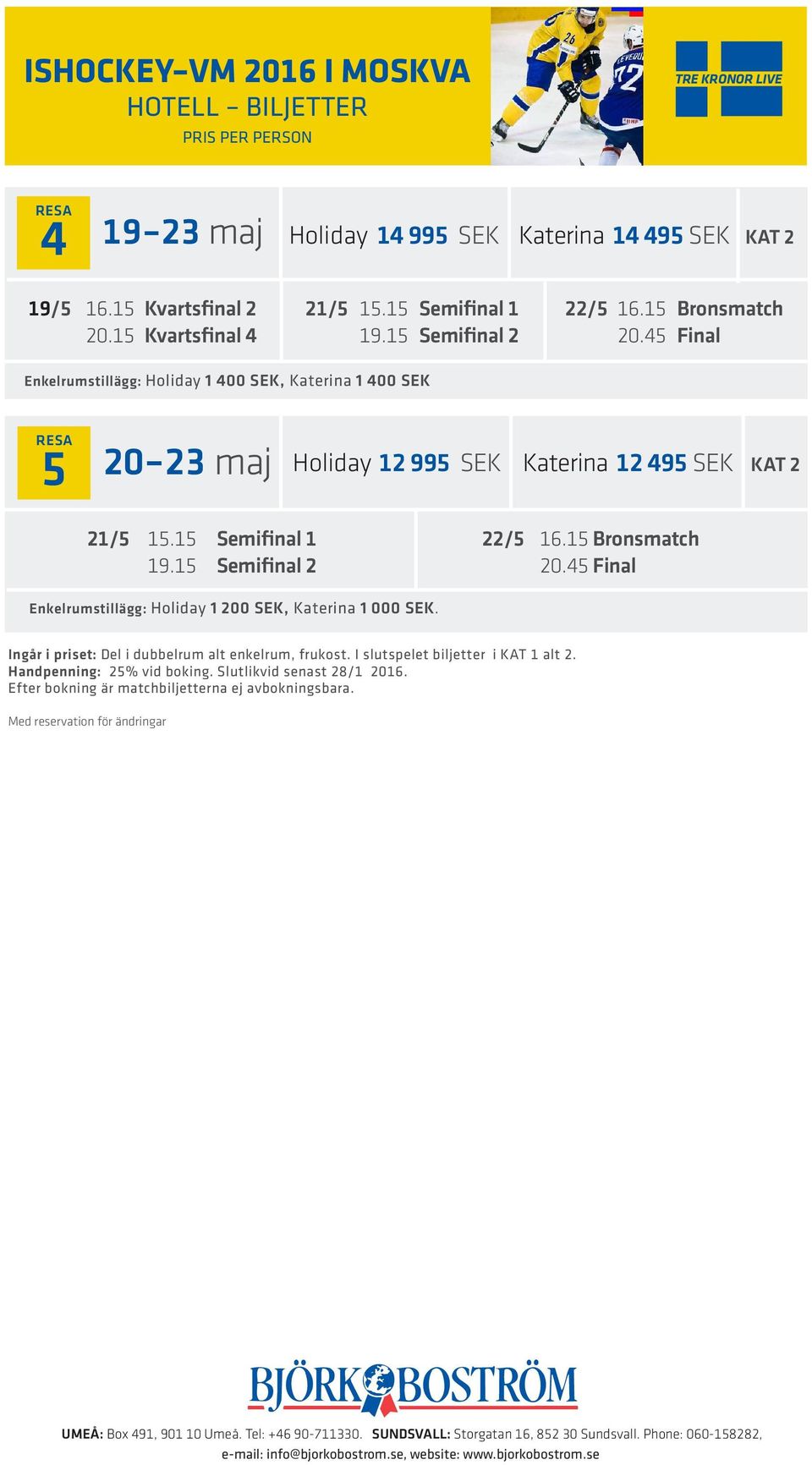15 Semifinal 1 22/5 16.15 Bronsmatch 19.15 Semifinal 2 20.45 Final Enkelrumstillägg: Holiday 1 200 SEK, Katerina 1 000 SEK.