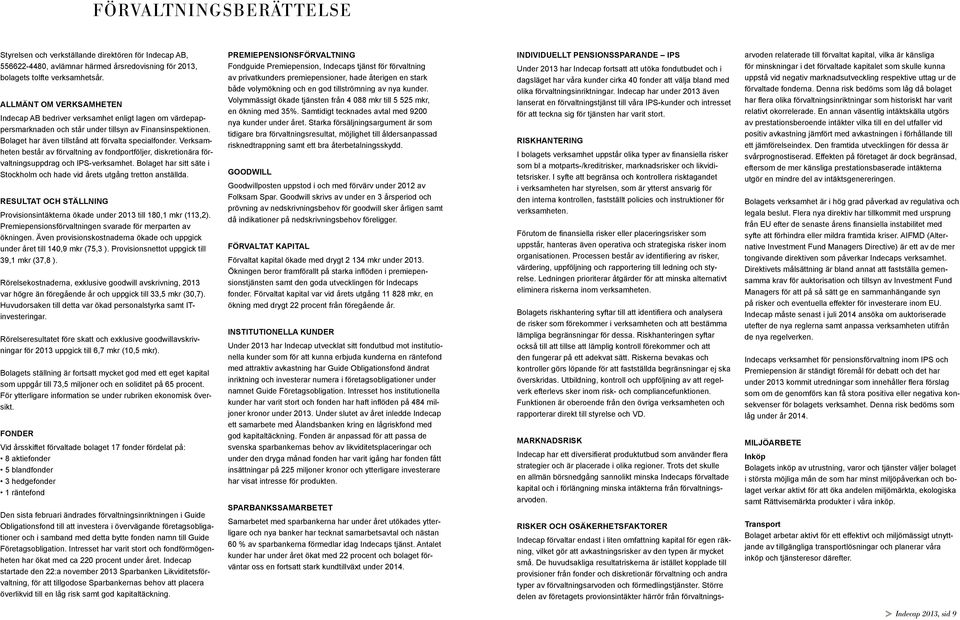 Verksamheten består av förvaltning av fondportföljer, diskretionära förvaltningsuppdrag och IPS-verksamhet. Bolaget har sitt säte i Stockholm och hade vid årets utgång tretton anställda.