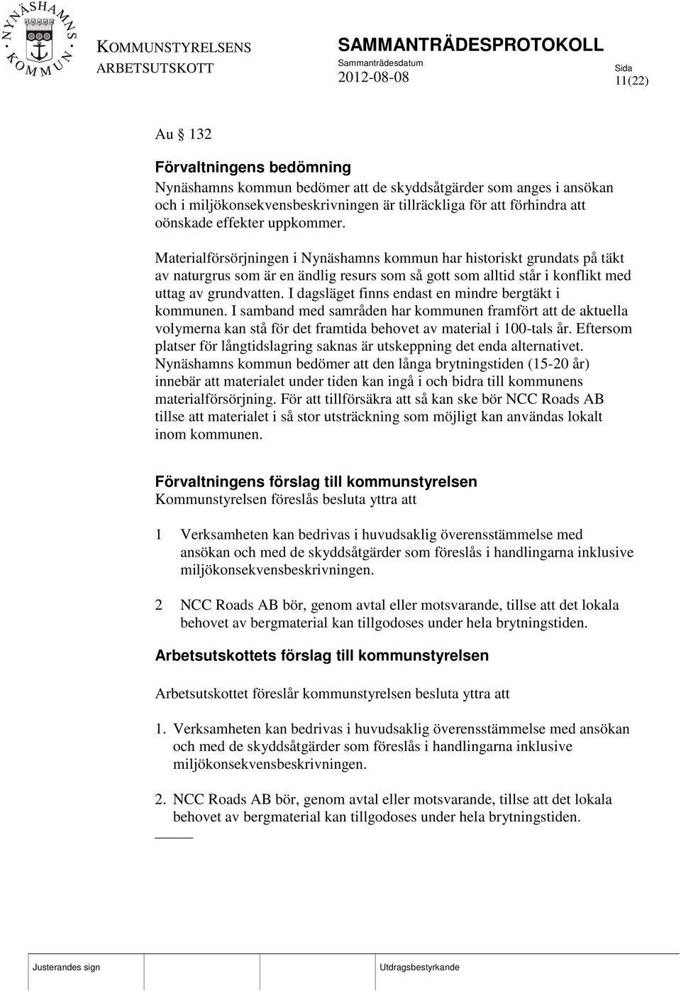 I dagsläget finns endast en mindre bergtäkt i kommunen. I samband med samråden har kommunen framfört att de aktuella volymerna kan stå för det framtida behovet av material i 100-tals år.