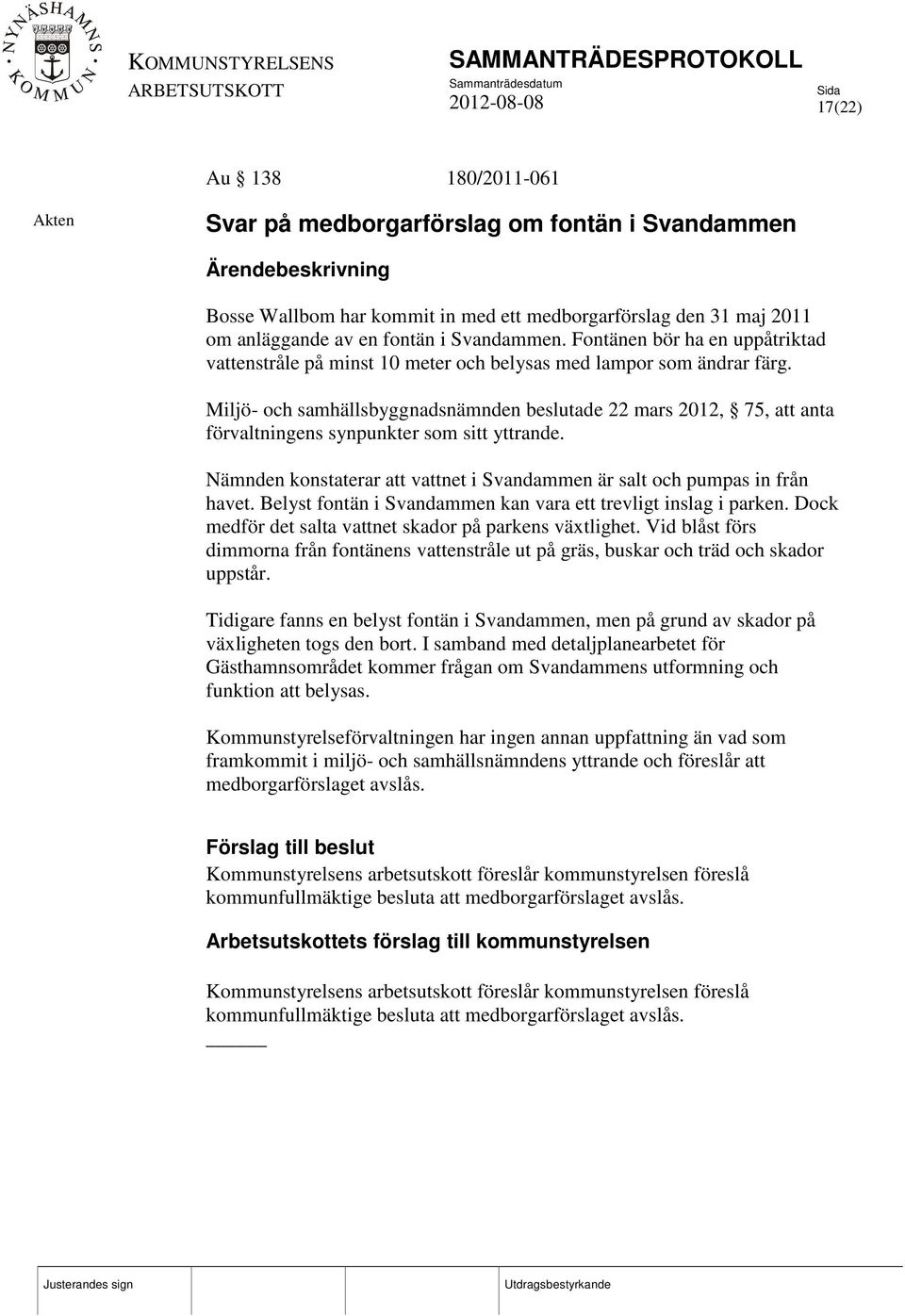 Miljö- och samhällsbyggnadsnämnden beslutade 22 mars 2012, 75, att anta förvaltningens synpunkter som sitt yttrande. Nämnden konstaterar att vattnet i Svandammen är salt och pumpas in från havet.