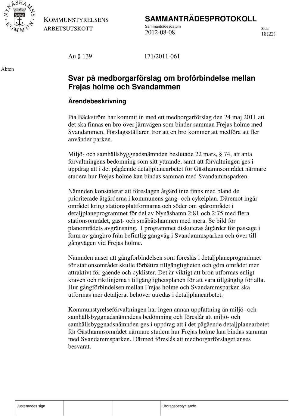 Miljö- och samhällsbyggnadsnämnden beslutade 22 mars, 74, att anta förvaltningens bedömning som sitt yttrande, samt att förvaltningen ges i uppdrag att i det pågående detaljplanearbetet för
