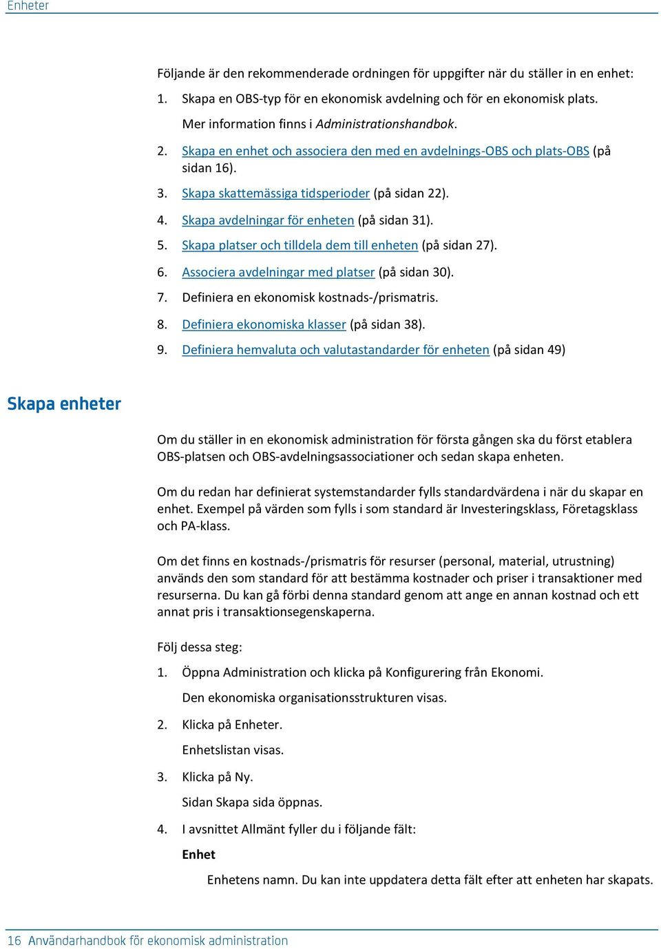 Skapa avdelningar för enheten (på sidan 31). 5. Skapa platser och tilldela dem till enheten (på sidan 27). 6. Associera avdelningar med platser (på sidan 30). 7.