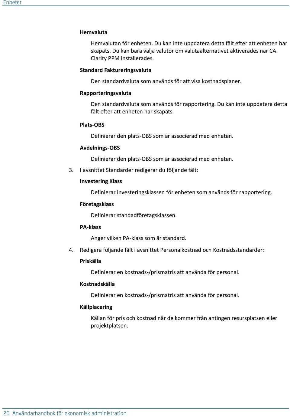 Du kan inte uppdatera detta fält efter att enheten har skapats. Plats-OBS Definierar den plats-obs som är associerad med enheten. Avdelnings-OBS Definierar den plats-obs som är associerad med enheten.