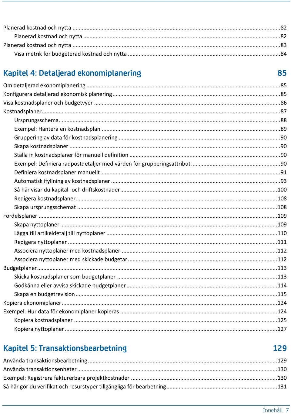 .. 87 Ursprungsschema... 88 Exempel: Hantera en kostnadsplan... 89 Gruppering av data för kostnadsplanering... 90 Skapa kostnadsplaner... 90 Ställa in kostnadsplaner för manuell definition.