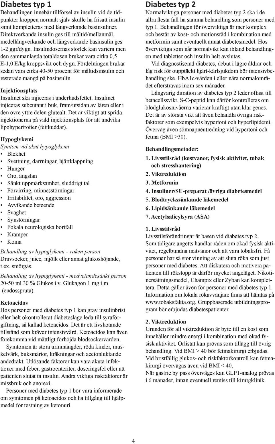 Insulindosernas storlek kan variera men den sammanlagda totaldosen brukar vara cirka 0,5 E-1,0 E/kg kroppsvikt och dygn.